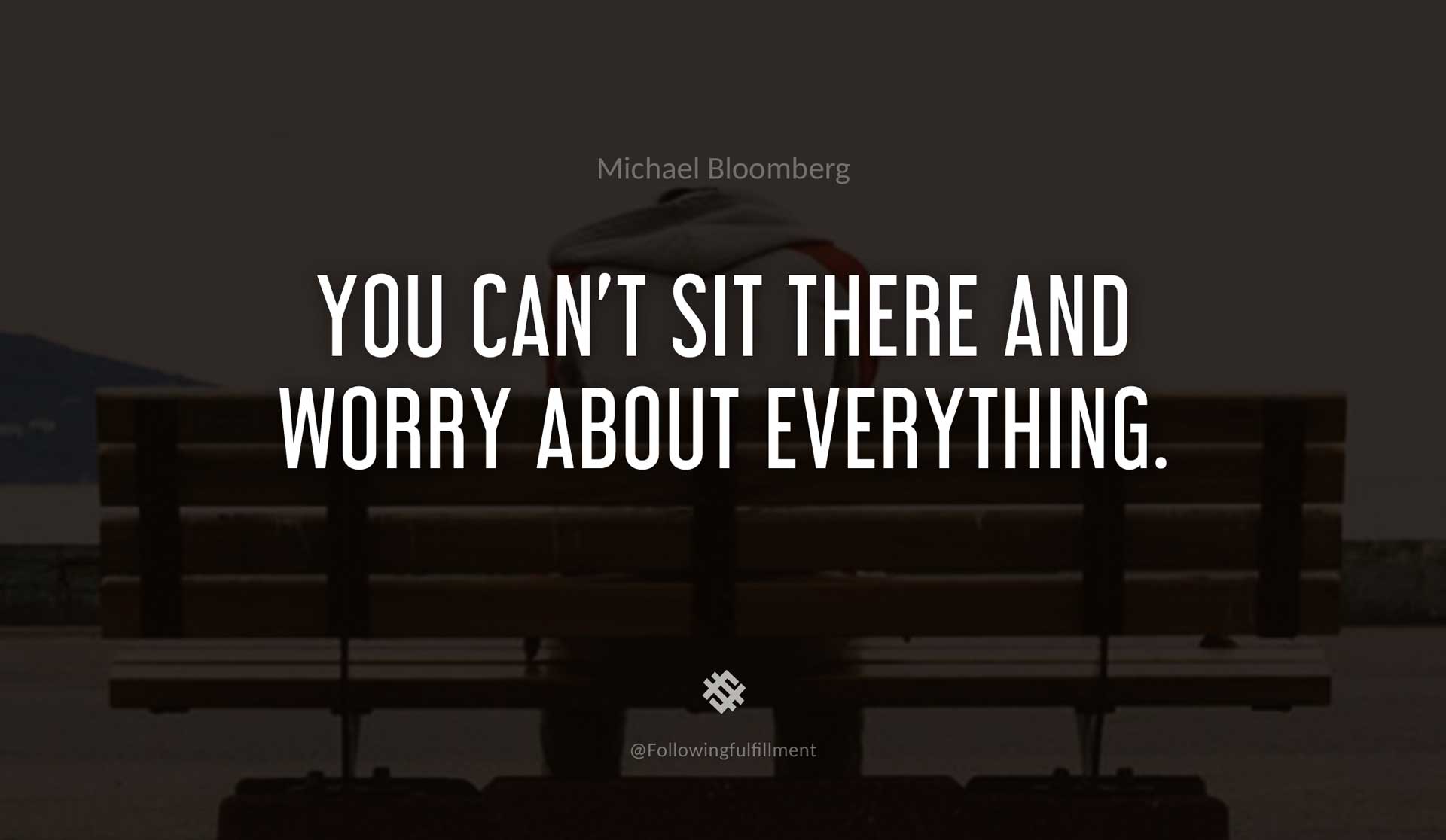 You-can't-sit-there-and-worry-about-everything.-MICHAEL-BLOOMBERG-Quote.jpg