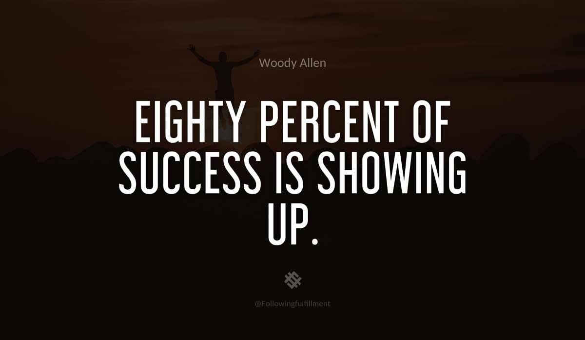 Eighty percent of success is showing up