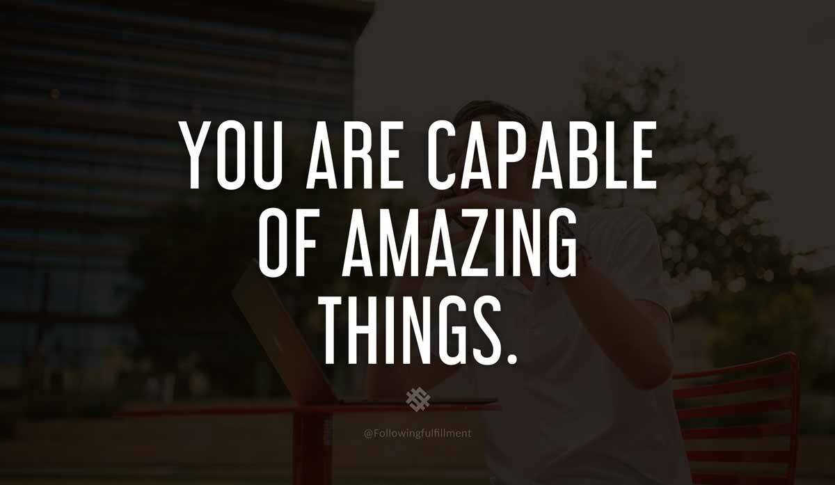 You are capable of amazing things