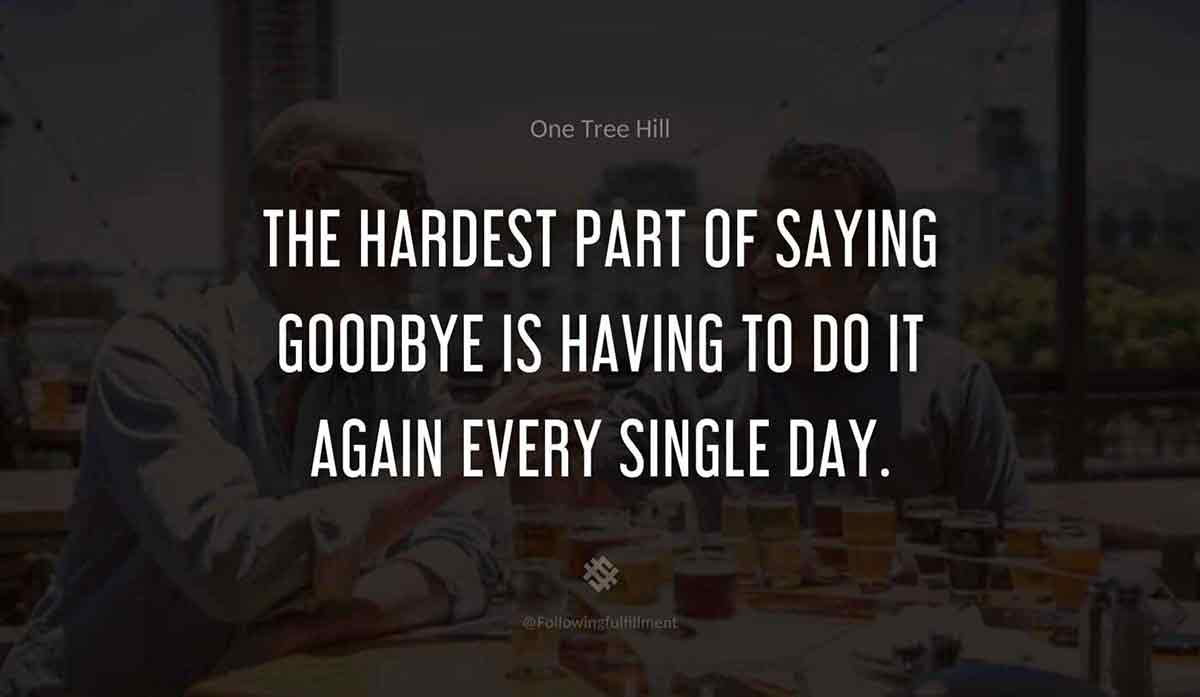 The hardest part of saying goodbye is having to do it again every single day