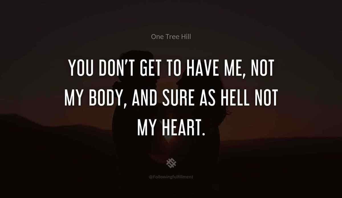 You dont get to have me not my body and sure as hell not my heart