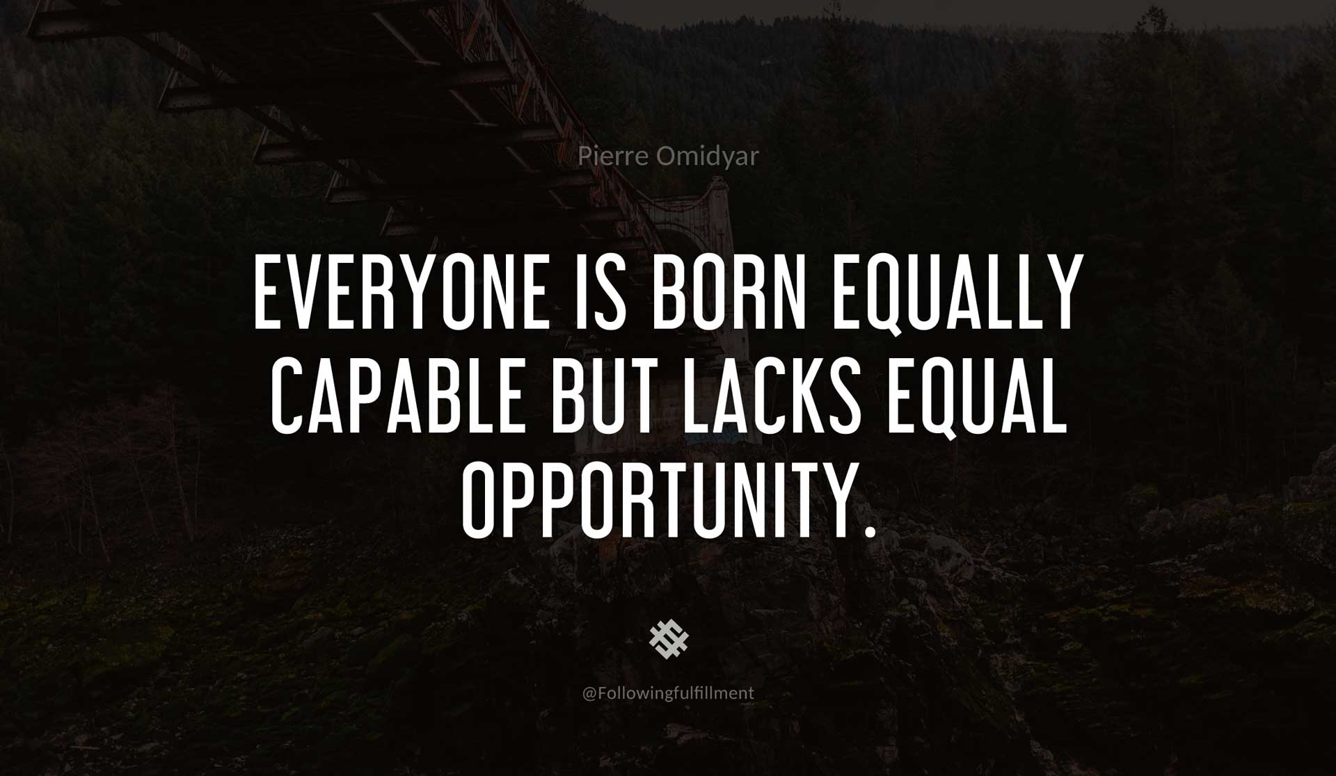 Everyone-is-born-equally-capable-but-lacks-equal-opportunity.-PIERRE-OMIDYAR-Quote.jpg