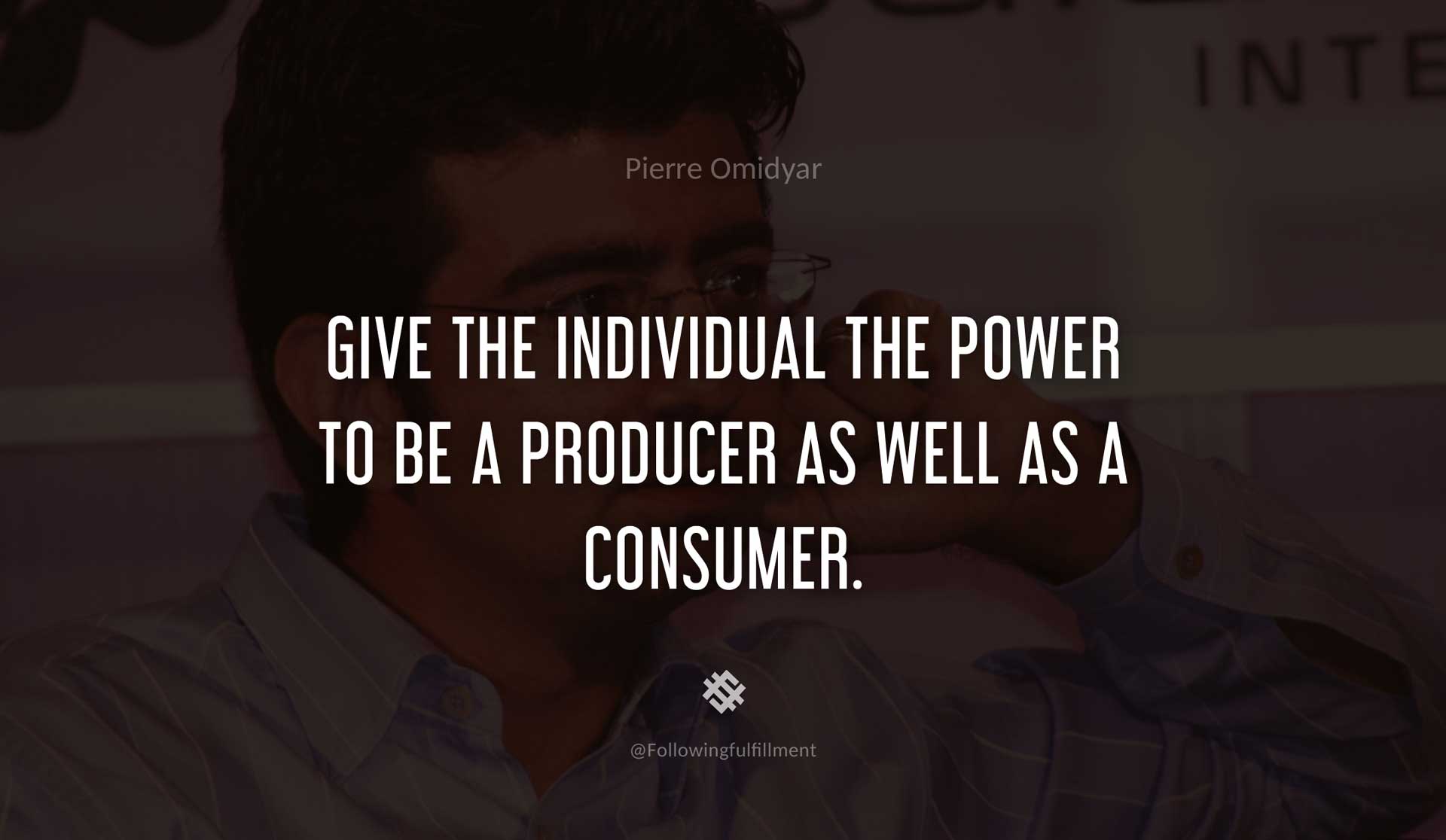 Give-the-individual-the-power-to-be-a-producer-as-well-as-a-consumer.-PIERRE-OMIDYAR-Quote.jpg