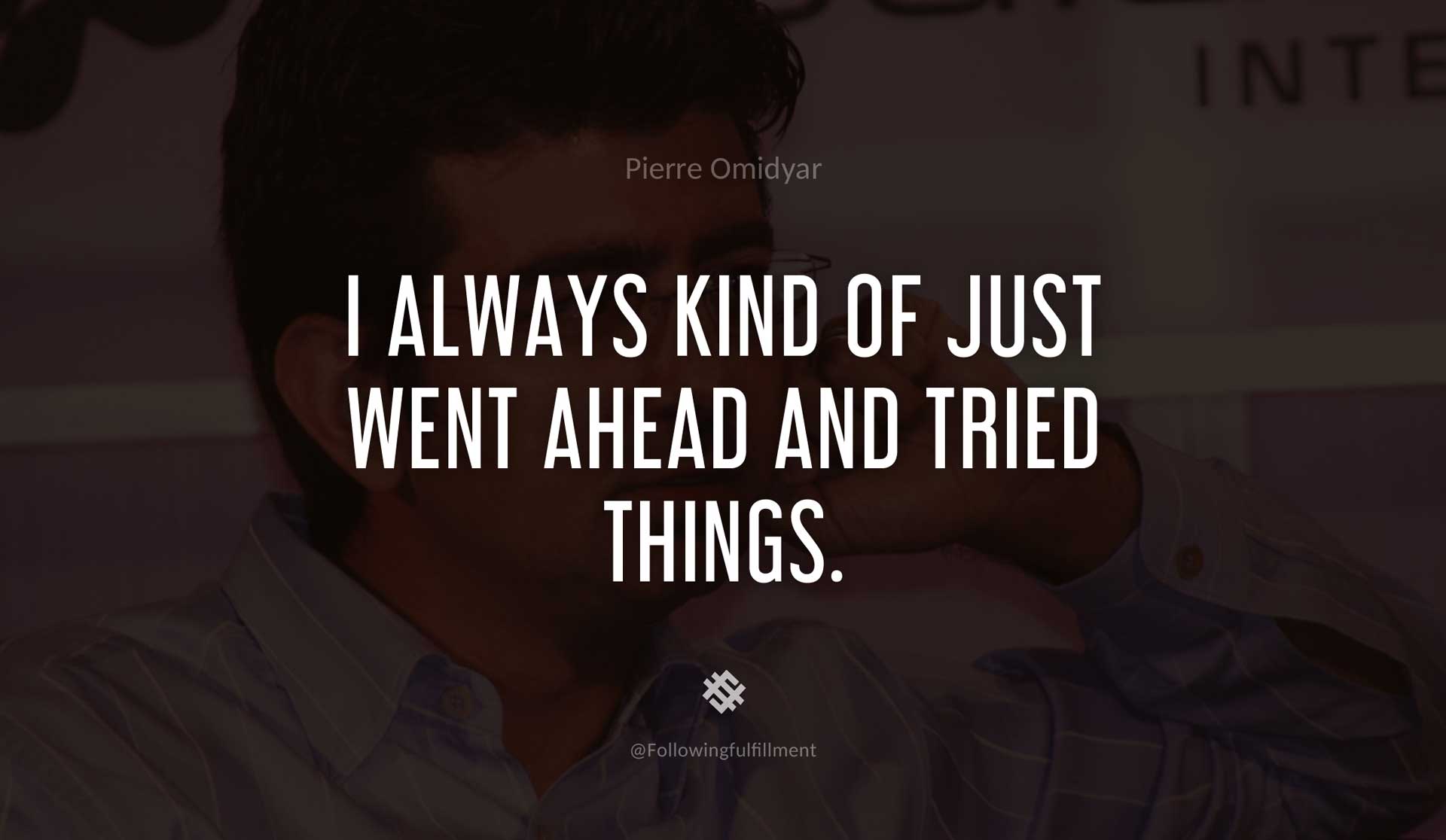 I-always-kind-of-just-went-ahead-and-tried-things.-PIERRE-OMIDYAR-Quote.jpg