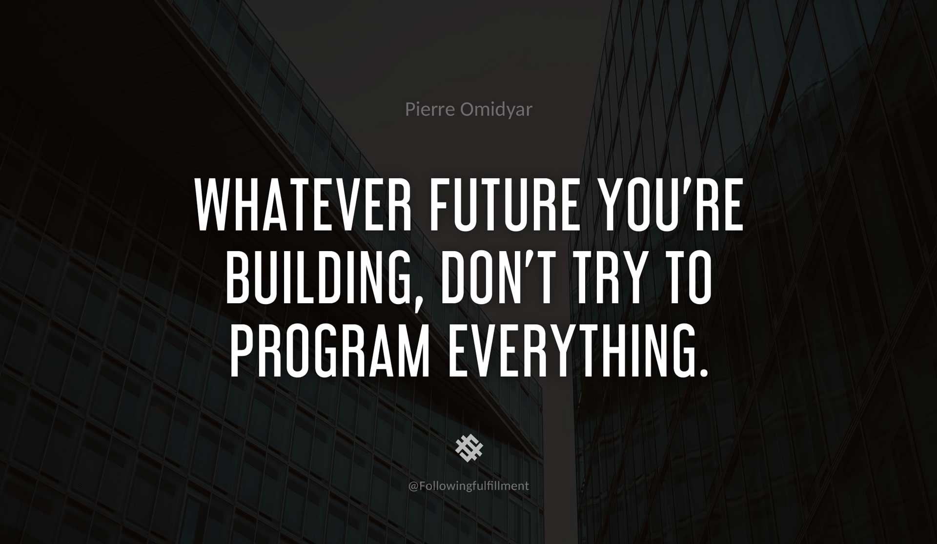 Whatever-future-you're-building,-don't-try-to-program-everything.-PIERRE-OMIDYAR-Quote.jpg