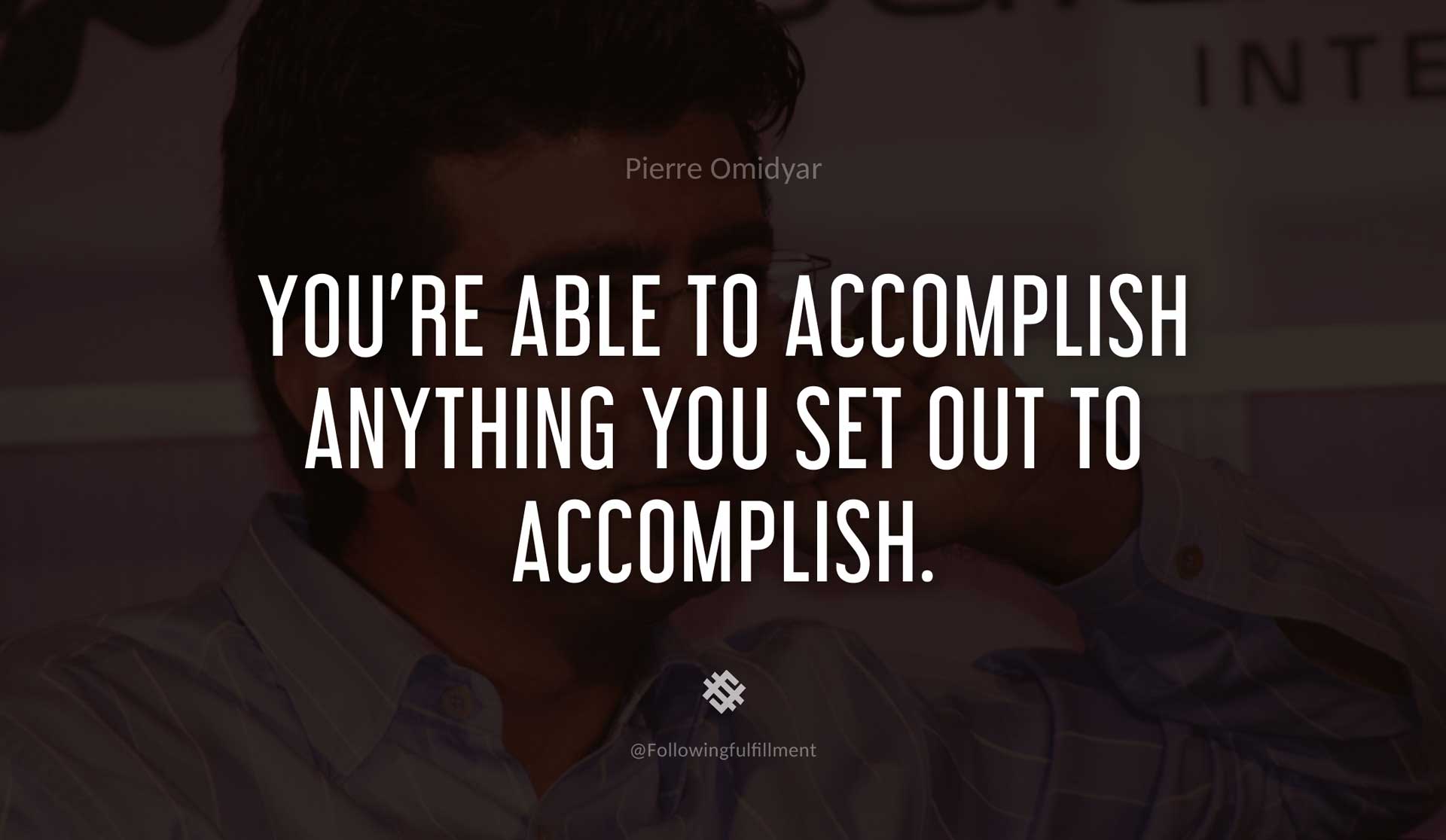 You're-able-to-accomplish-anything-you-set-out-to-accomplish.-PIERRE-OMIDYAR-Quote.jpg