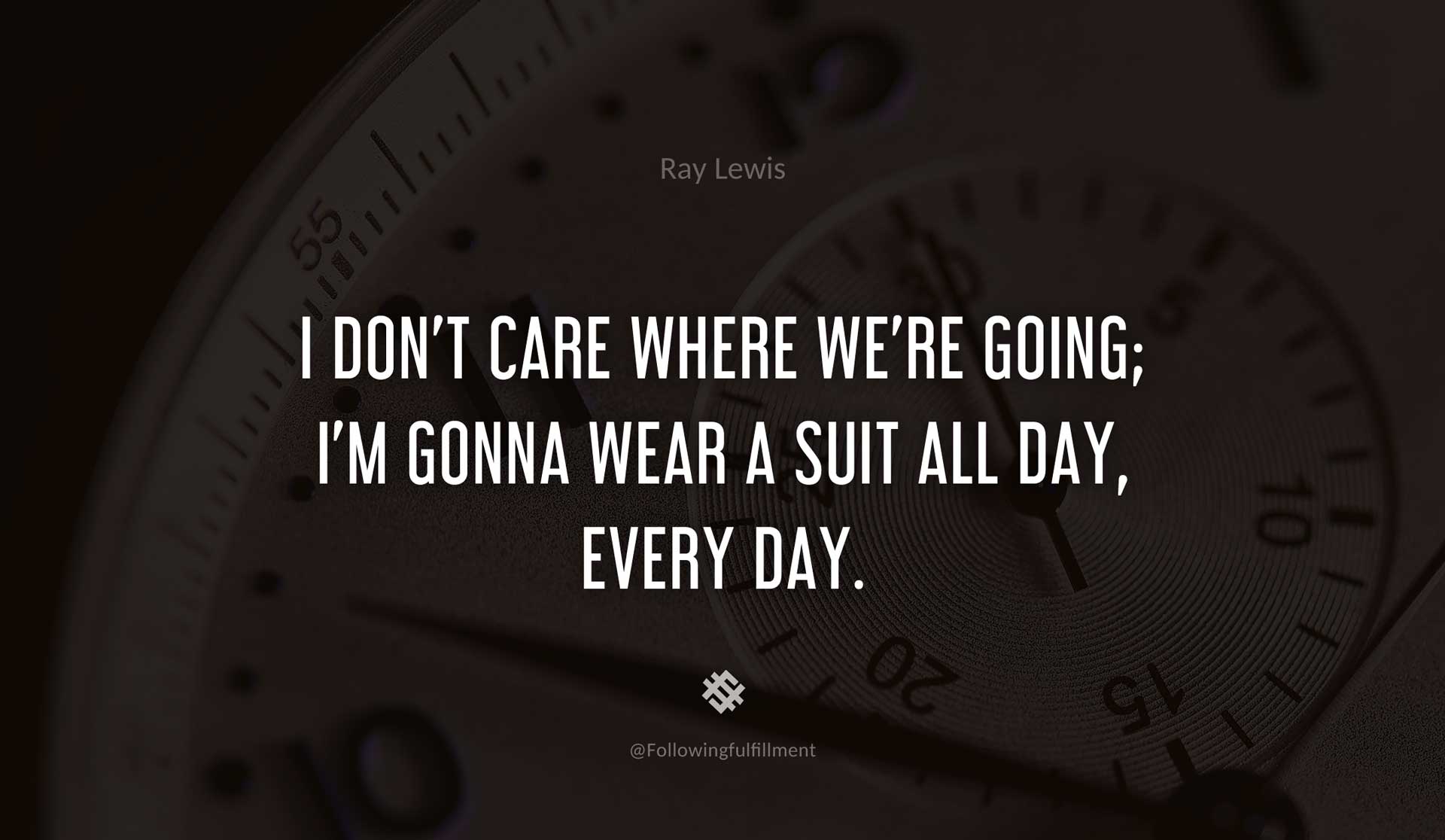 Ray lewis quotes I-don't-care-where-we're-going;-I'm-gonna-wear-a-suit-all-day,-every-day.-RAY-LEWIS-Quote.jpg