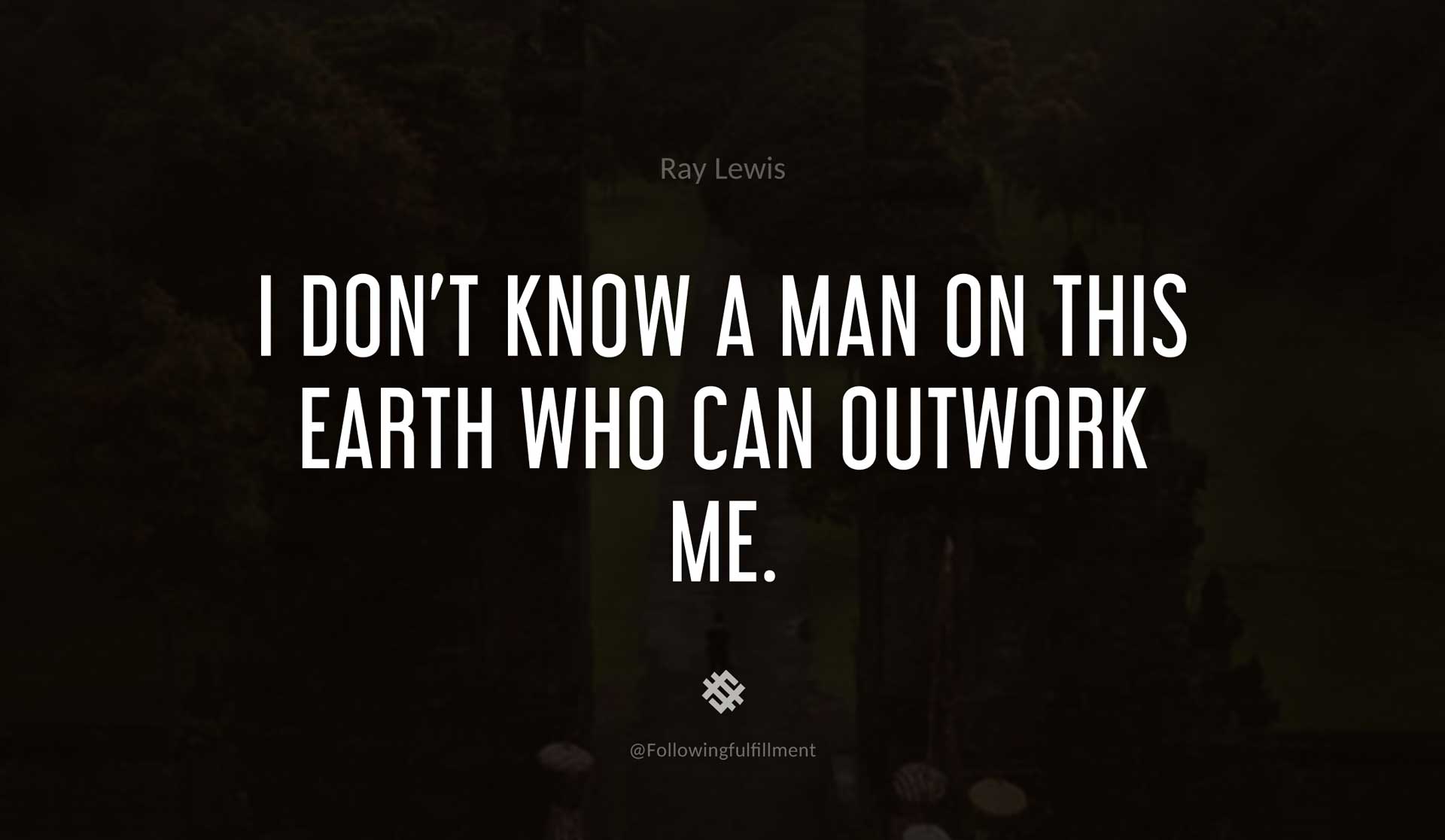 I-don't-know-a-man-on-this-Earth-who-can-outwork-me.-RAY-LEWIS-Quote.jpg