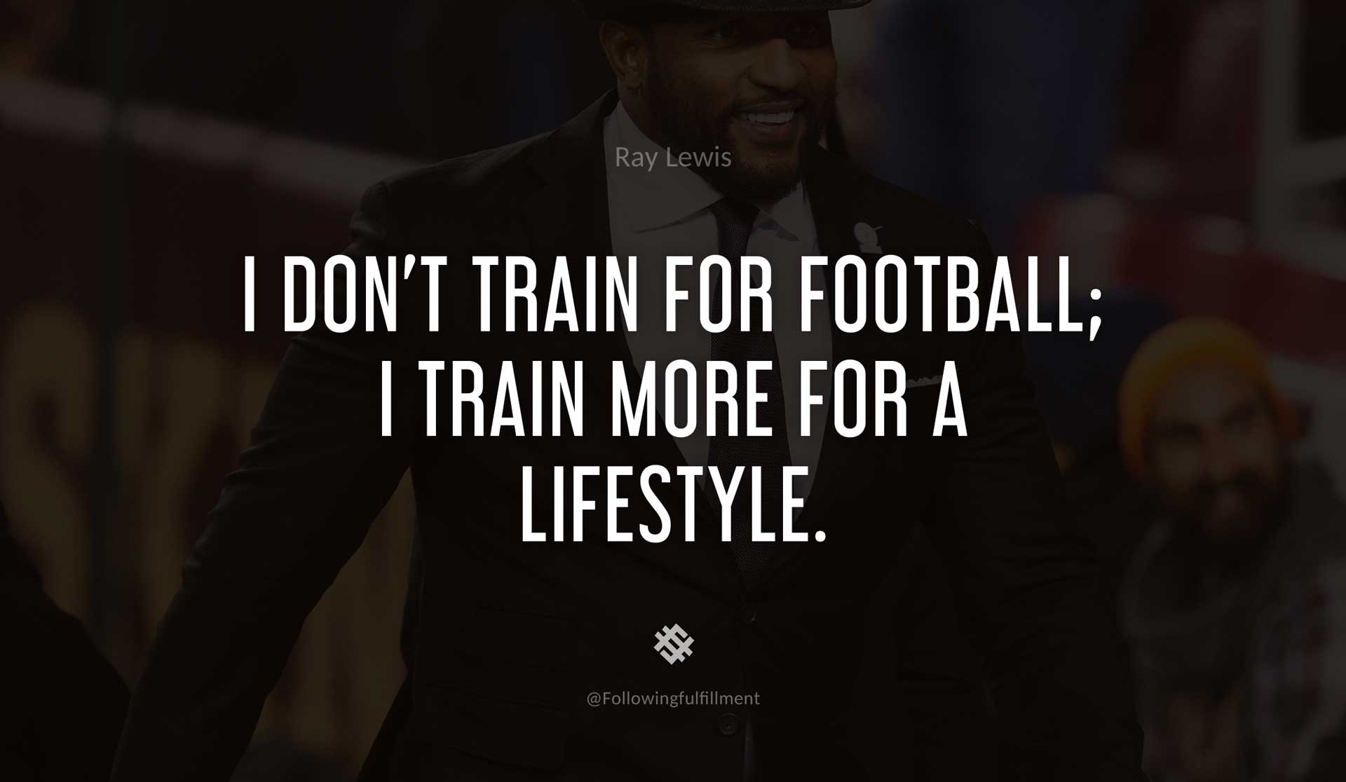 Ray lewis quotes I-don't-train-for-football;-I-train-more-for-a-lifestyle.-RAY-LEWIS-Quote.jpg