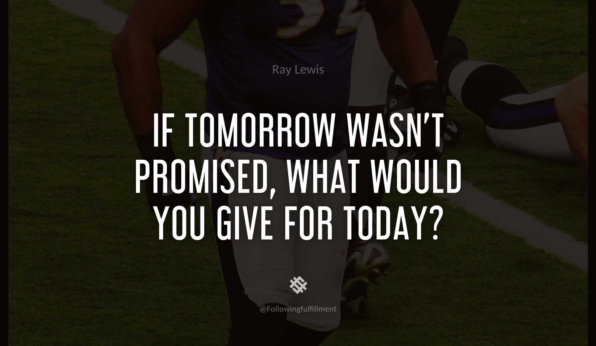 If-tomorrow-wasn't-promised,-what-would-you-give-for-today--RAY-LEWIS-Quote.jpg