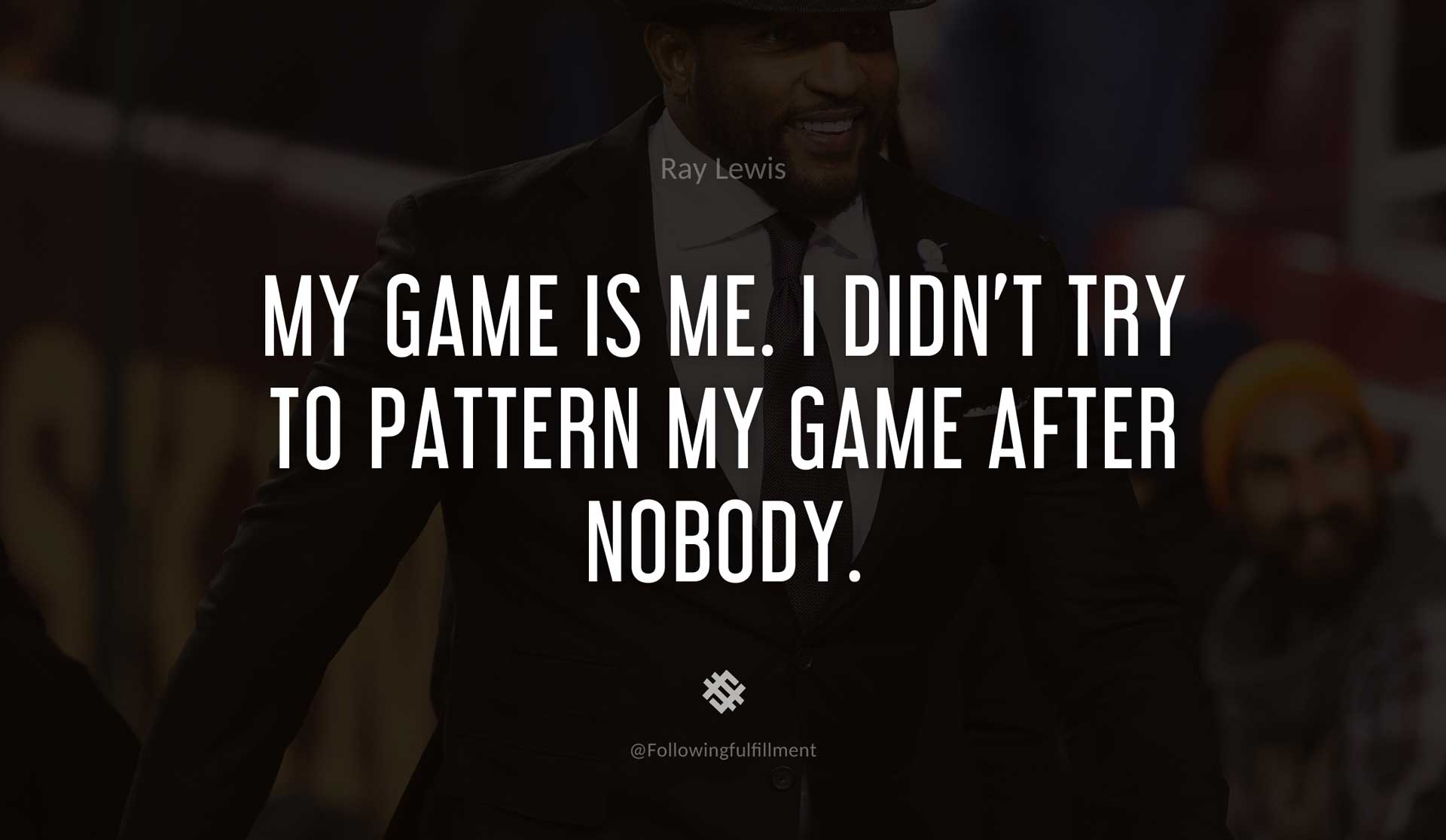 My-game-is-me.-I-didn't-try-to-pattern-my-game-after-nobody.-RAY-LEWIS-Quote.jpg