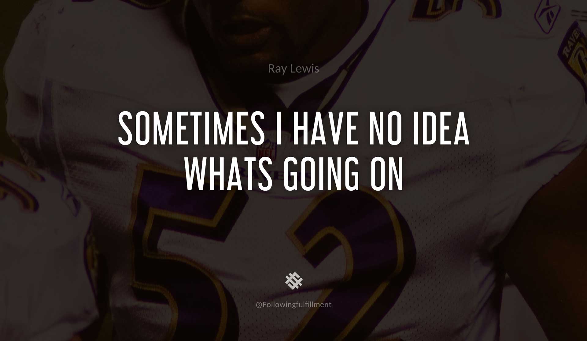 Sometimes-I-have-no-idea-whats-going-on-RAY-LEWIS-Quote.jpg