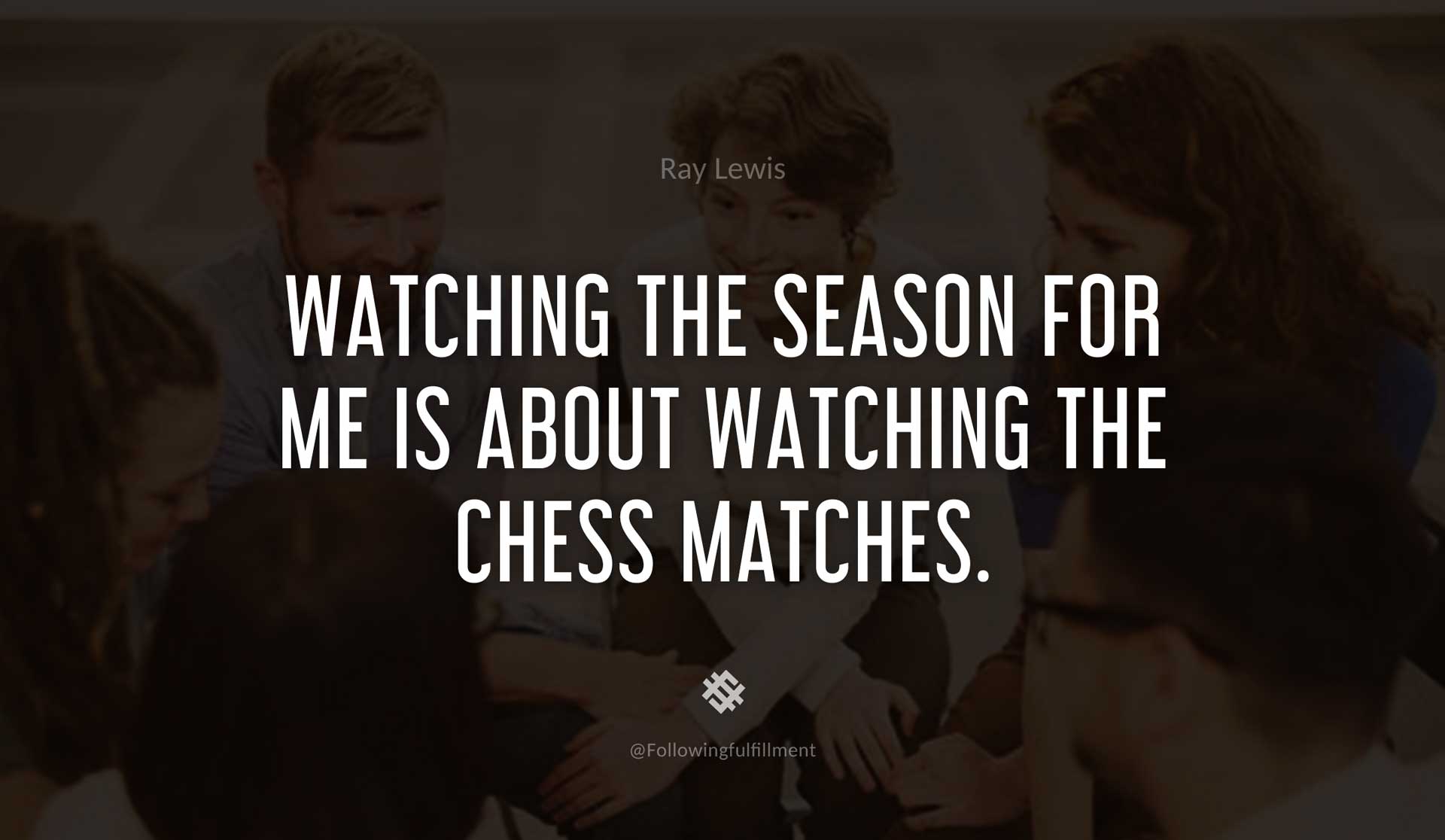 Watching-the-season-for-me-is-about-watching-the-chess-matches.-RAY-LEWIS-Quote.jpg