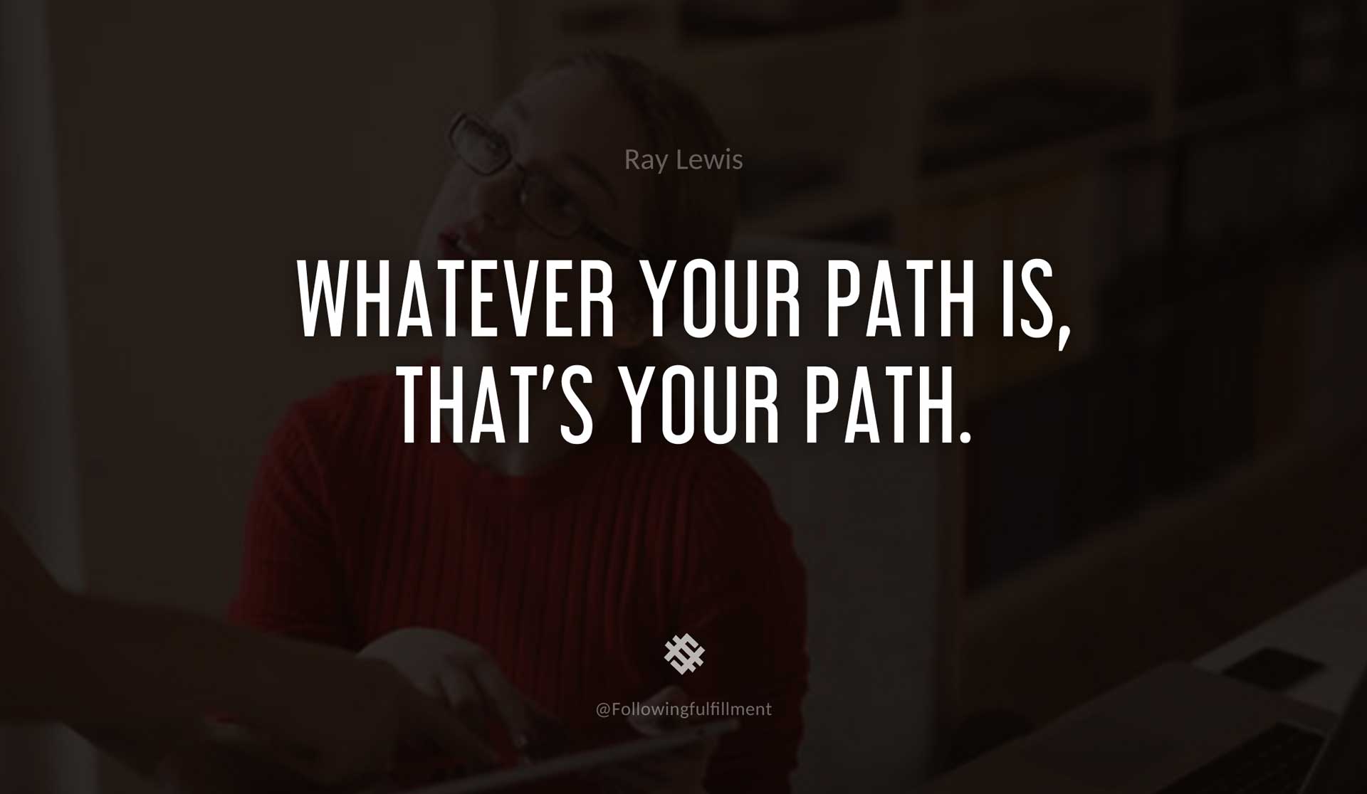 Whatever-your-path-is,-that's-your-path.-RAY-LEWIS-Quote.jpg