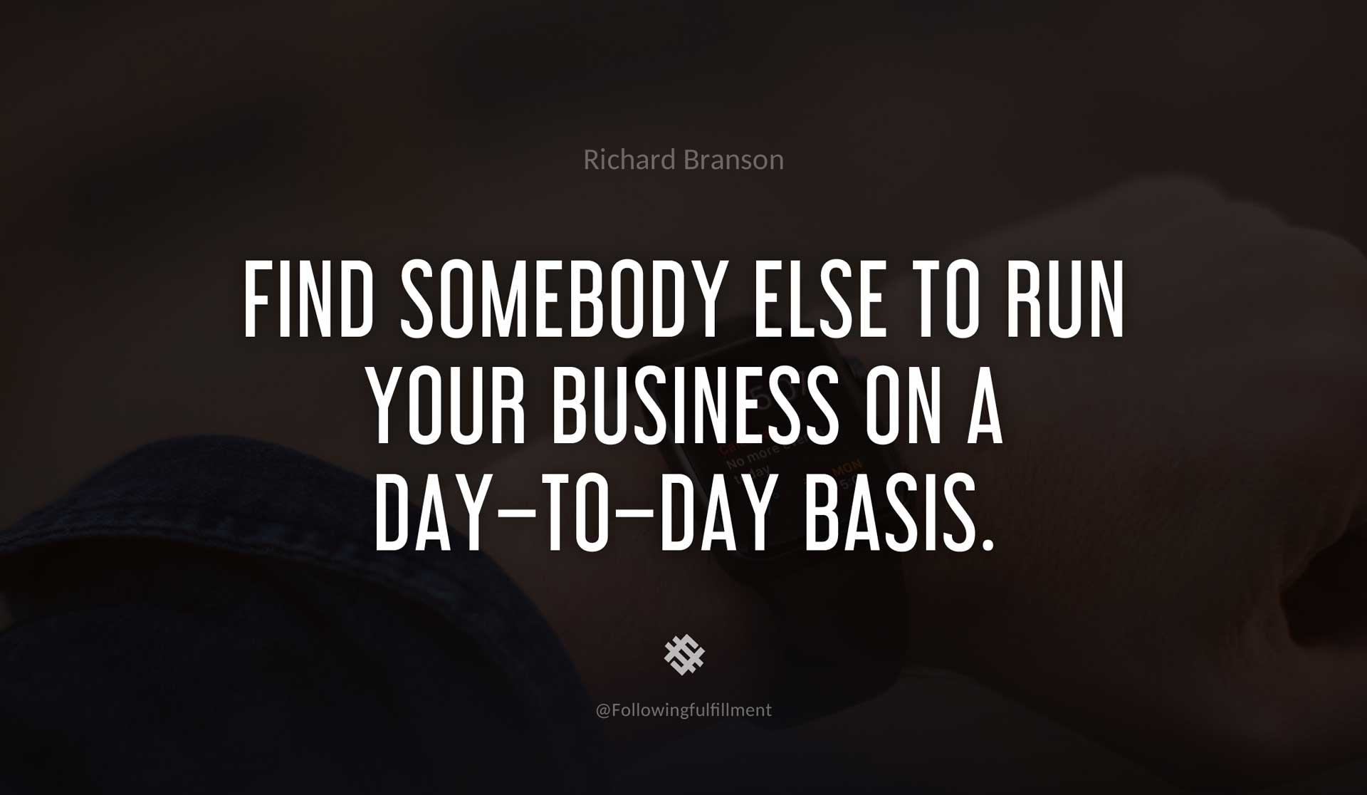 Find-somebody-else-to-run-your-business-on-a-day-to-day-basis.--RICHARD-BRANSON-Quote.jpg