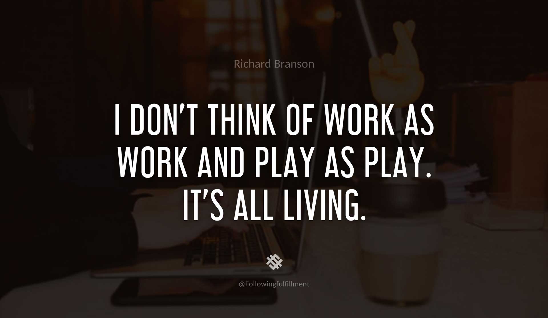 I-don't-think-of-work-as-work-and-play-as-play.-It's-all-living.-RICHARD-BRANSON-Quote.jpg