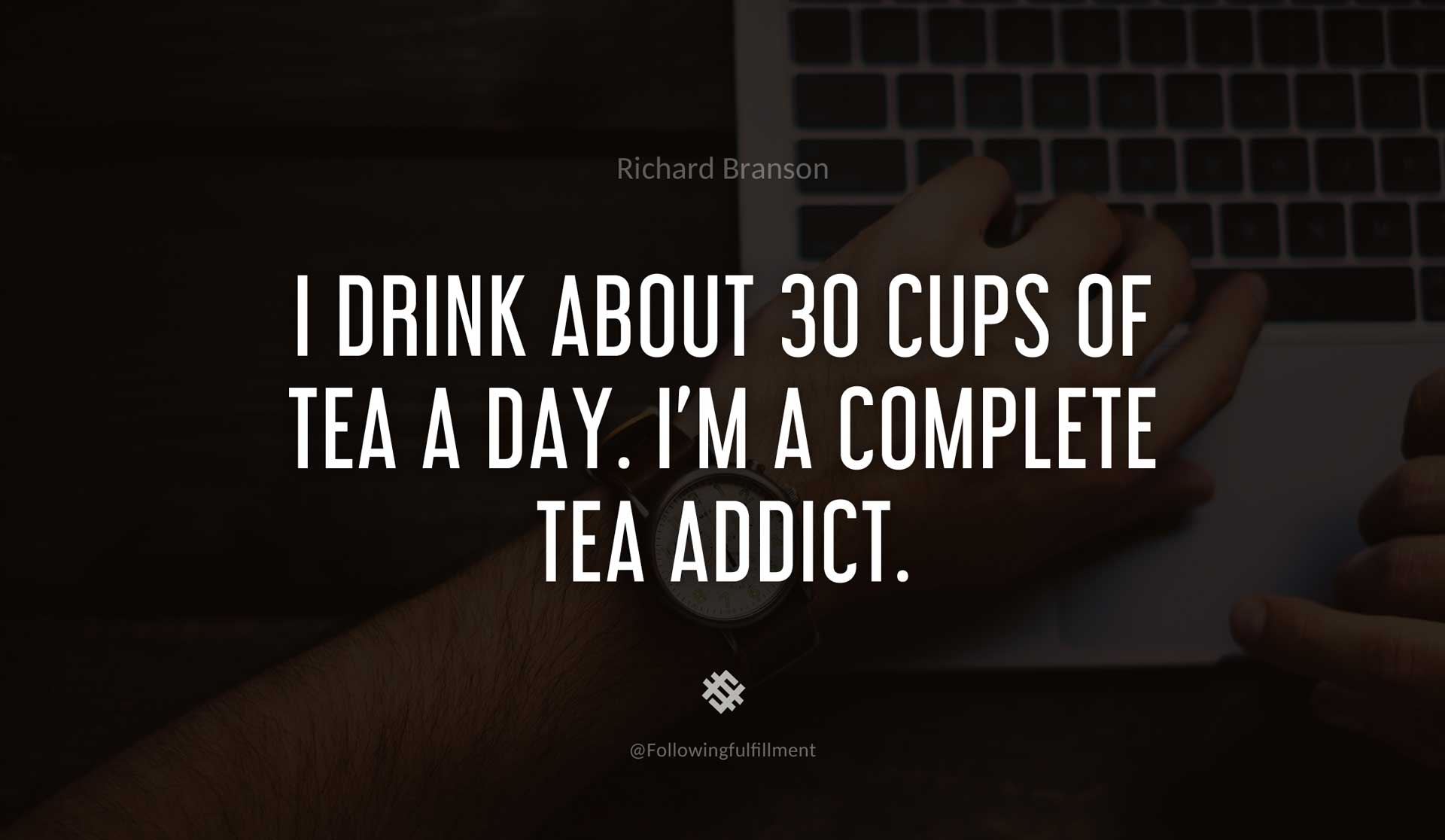 I-drink-about-30-cups-of-tea-a-day.-I'm-a-complete-tea-addict.-RICHARD-BRANSON-Quote.jpg