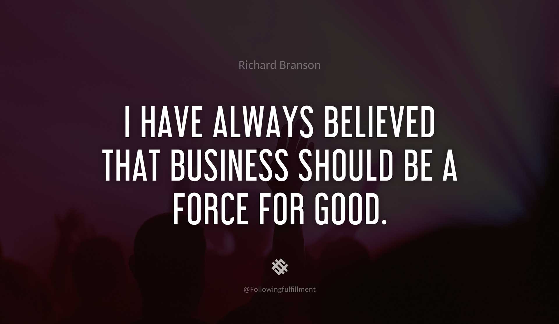 I-have-always-believed-that-business-should-be-a-force-for-good.-RICHARD-BRANSON-Quote.jpg