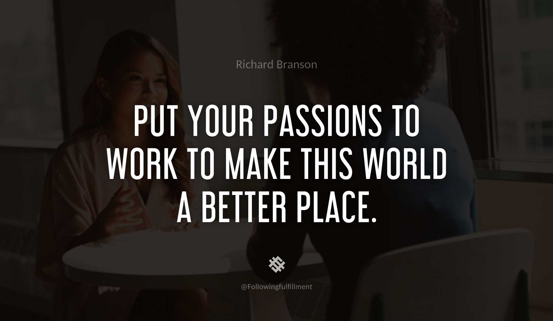 Put-your-passions-to-work-to-make-this-world-a-better-place.-RICHARD-BRANSON-Quote.jpg