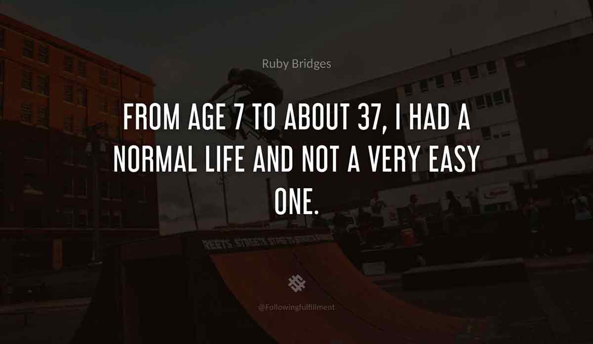 From-age-7-to-about-37,-I-had-a-normal-life-and-not-a-very-easy-one.-ruby-bridges-quote.jpg