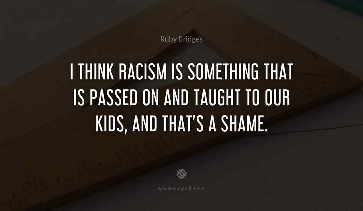 I-think-racism-is-something-that-is-passed-on-and-taught-to-our-kids,-and-that's-a-shame.-ruby-bridges-quote.jpg
