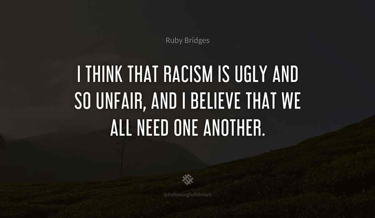 I-think-that-racism-is-ugly-and-so-unfair,-and-I-believe-that-we-all-need-one-another.-ruby-bridges-quote.jpg