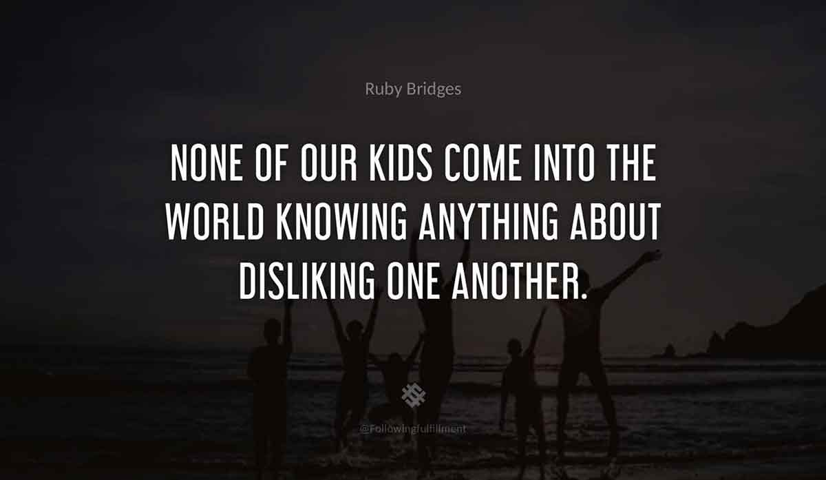 None-of-our-kids-come-into-the-world-knowing-anything-about-disliking-one-another.-ruby-bridges-quote.jpg