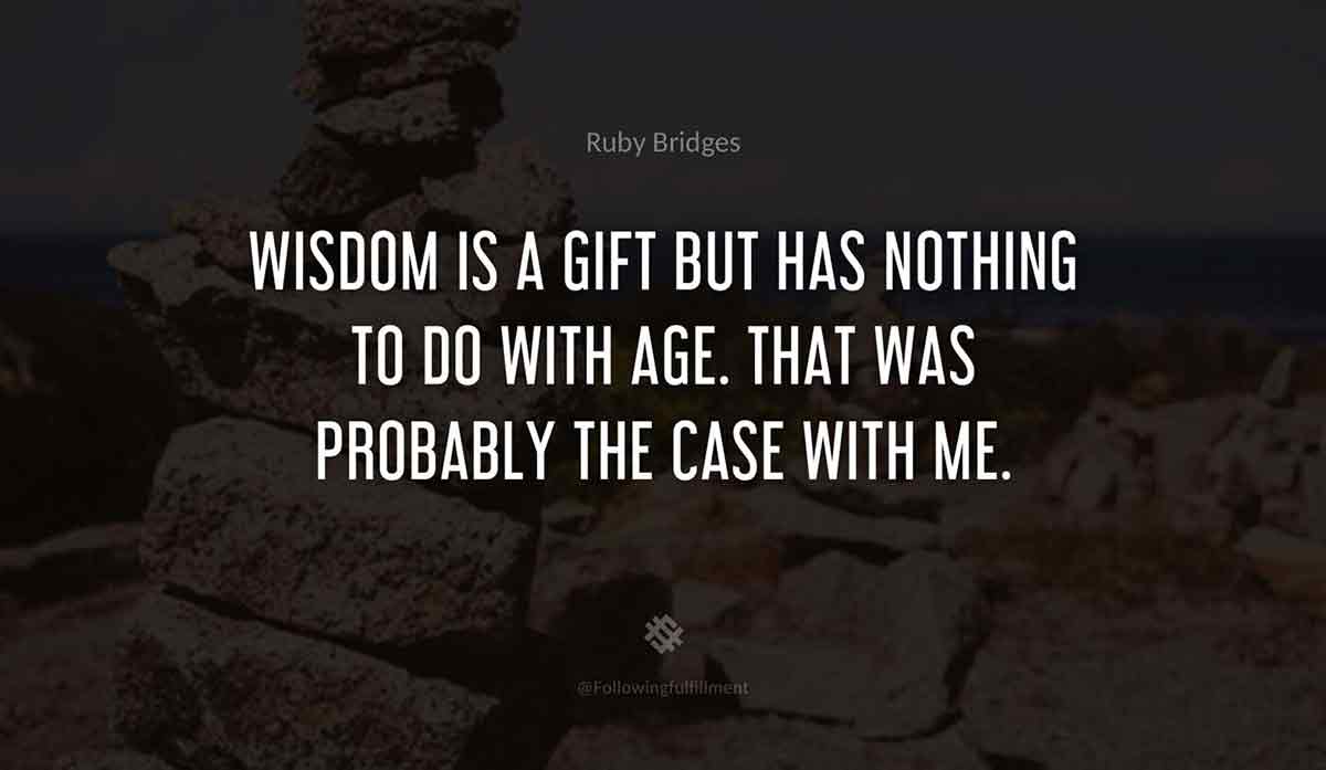 Wisdom-is-a-gift-but-has-nothing-to-do-with-age.-That-was-probably-the-case-with-me.-ruby-bridges-quote.jpg
