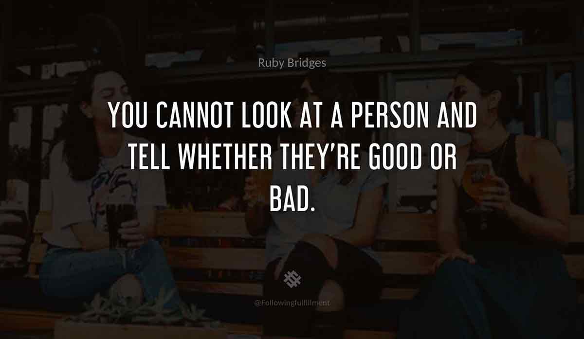 You-cannot-look-at-a-person-and-tell-whether-they're-good-or-bad.-ruby-bridges-quote.jpg