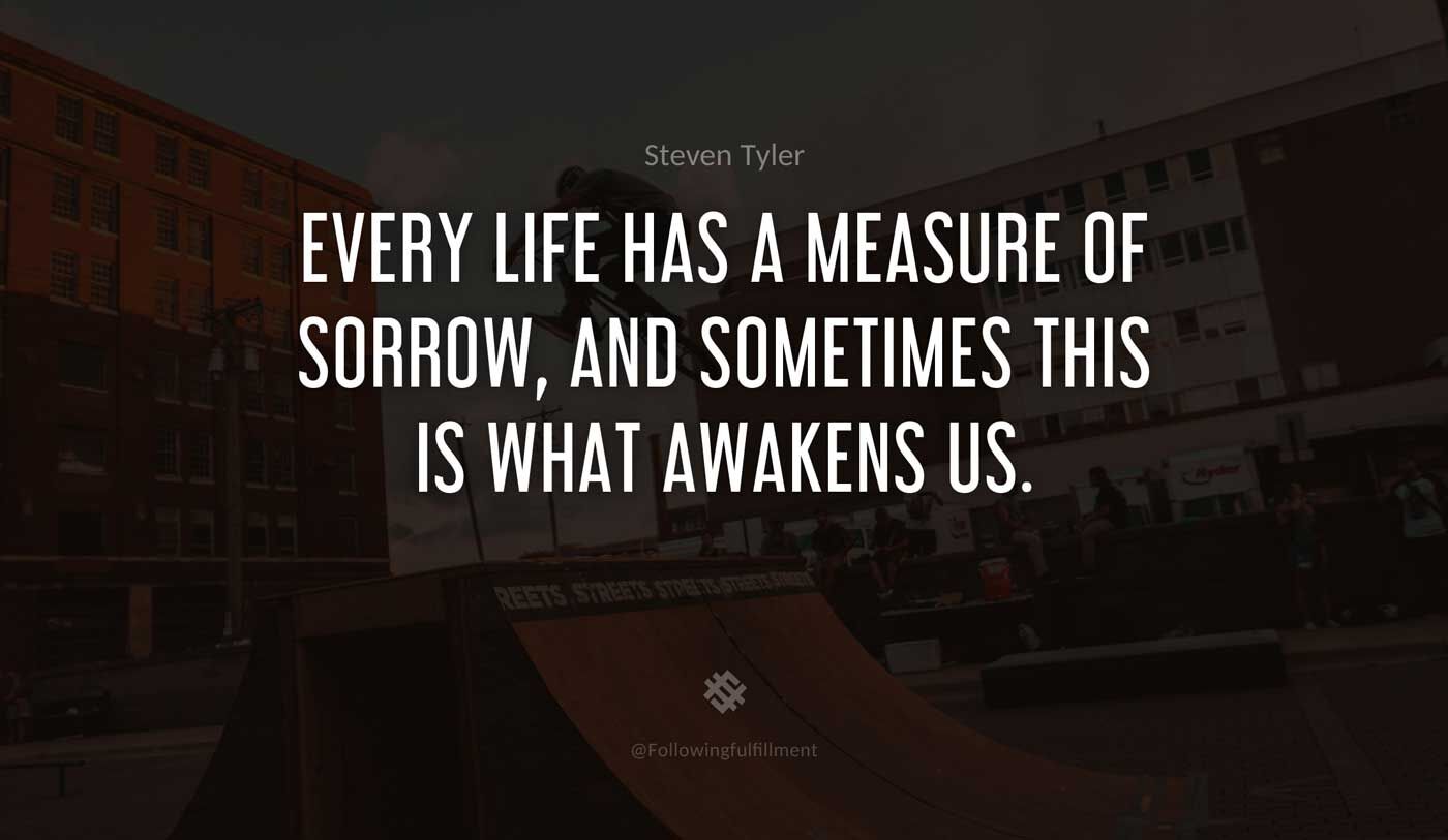 quote Every life has a measure of sorrow and sometimes this is what awakens us