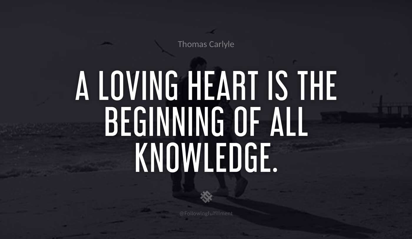 A loving heart is the beginning of all knowledge