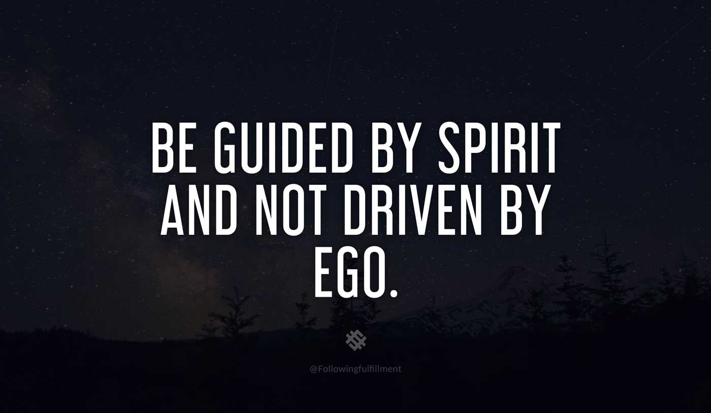 Be guided by Spirit and not driven by ego