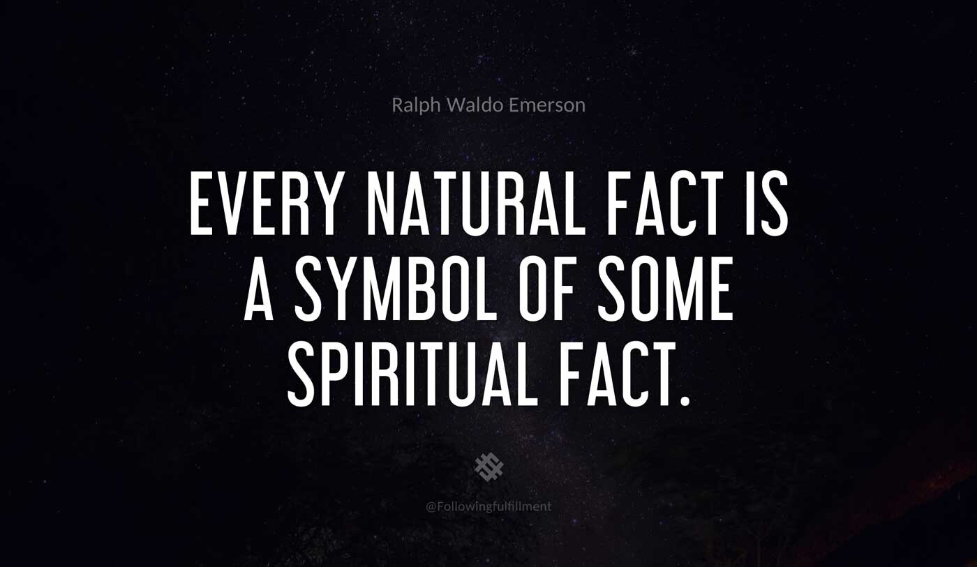 Every natural fact is a symbol of some spiritual fact