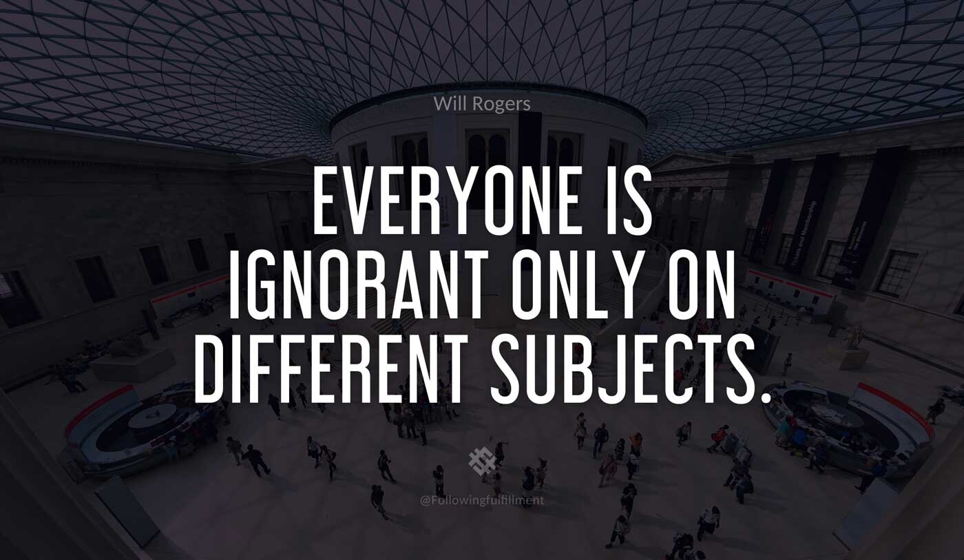 Everyone is ignorant only on different subjects
