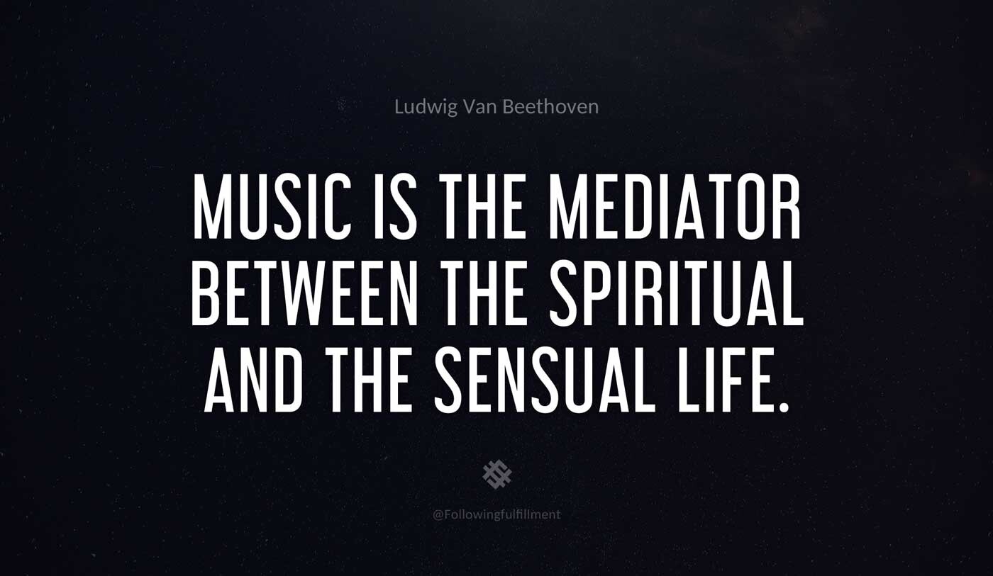 Music is the mediator between the spiritual and the sensual life