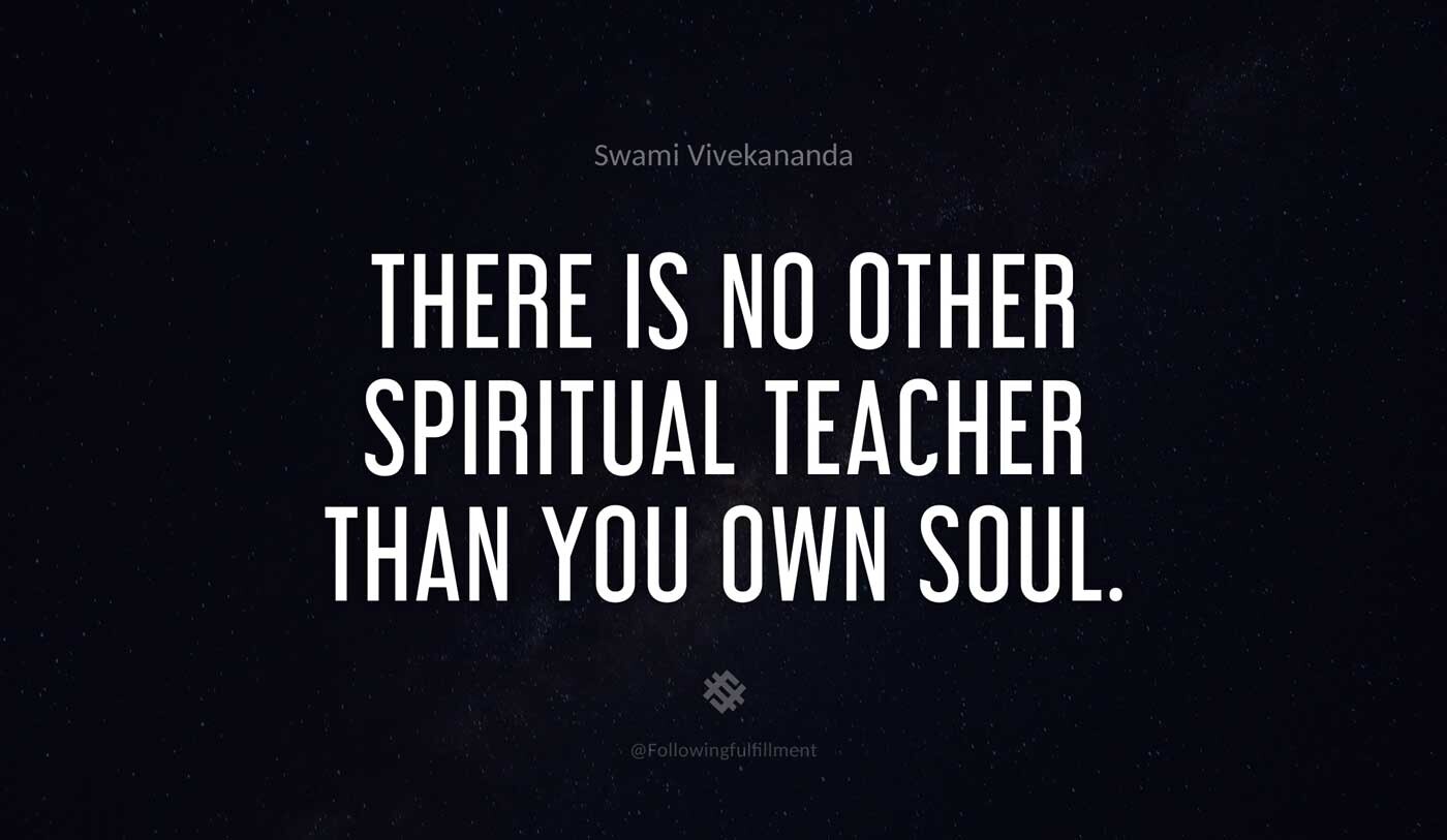 There is no other spiritual teacher than you own soul