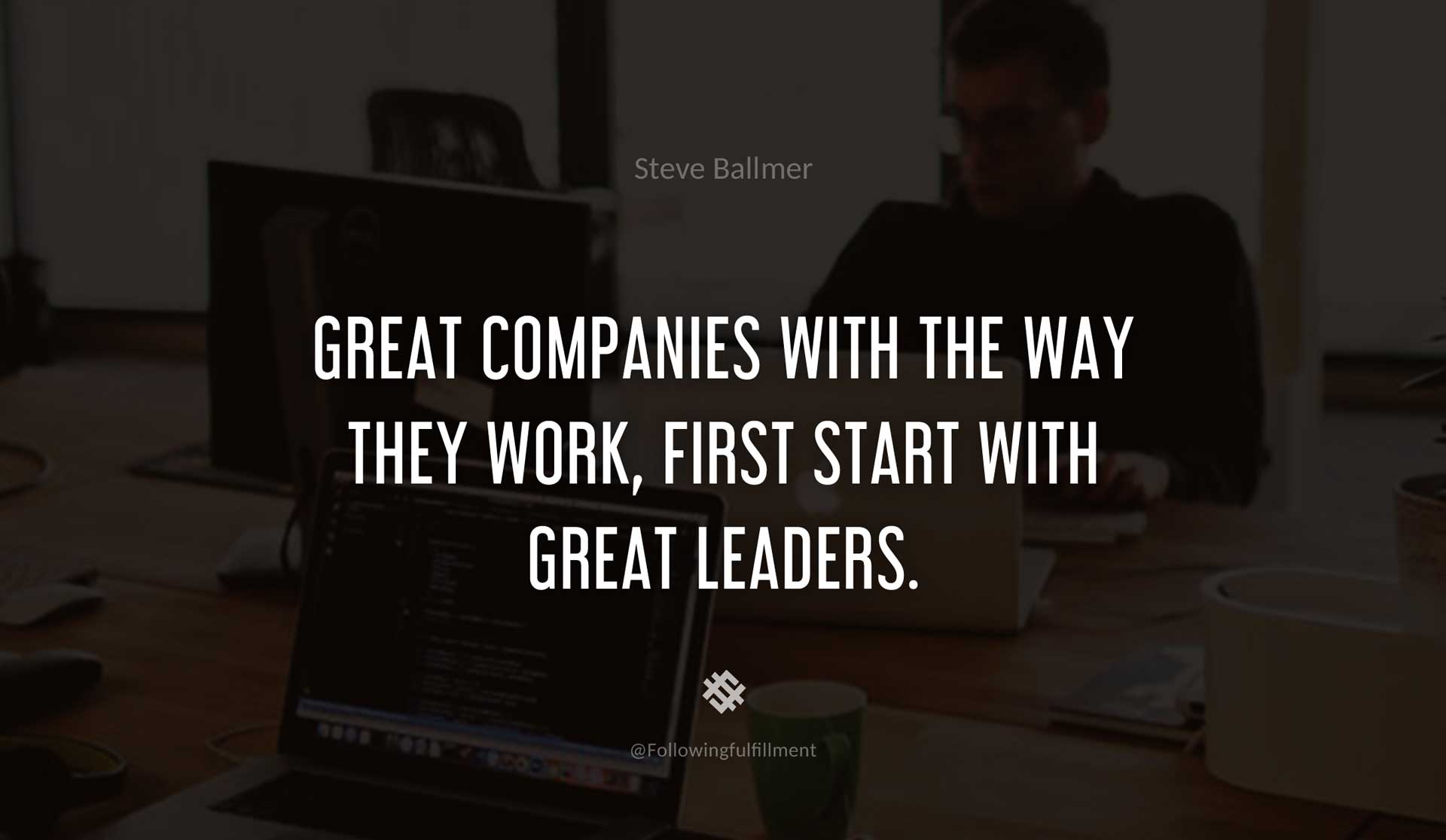 Great-companies-with-the-way-they-work,-first-start-with-great-leaders.-STEVE-BALLMER-Quote.jpg
