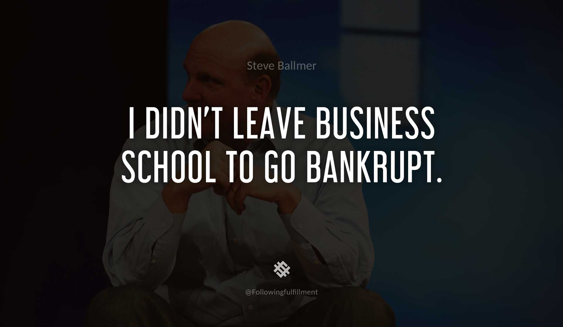 I-didn't-leave-business-school-to-go-bankrupt.-STEVE-BALLMER-Quote.jpg