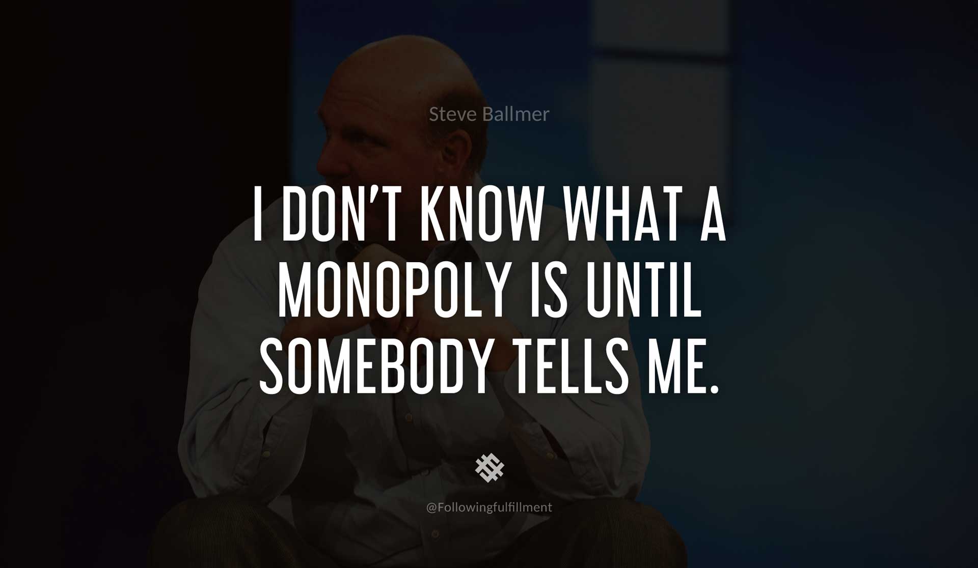 I-don't-know-what-a-monopoly-is-until-somebody-tells-me.-STEVE-BALLMER-Quote.jpg