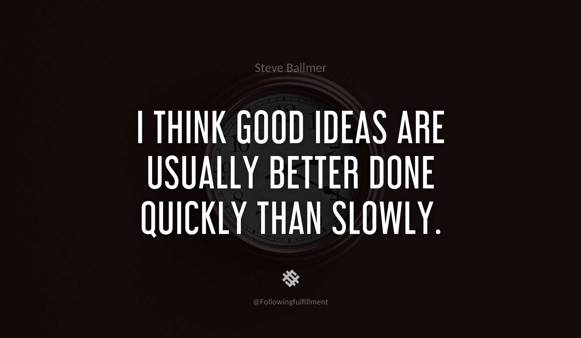 I-think-good-ideas-are-usually-better-done-quickly-than-slowly.-STEVE-BALLMER-Quote.jpg