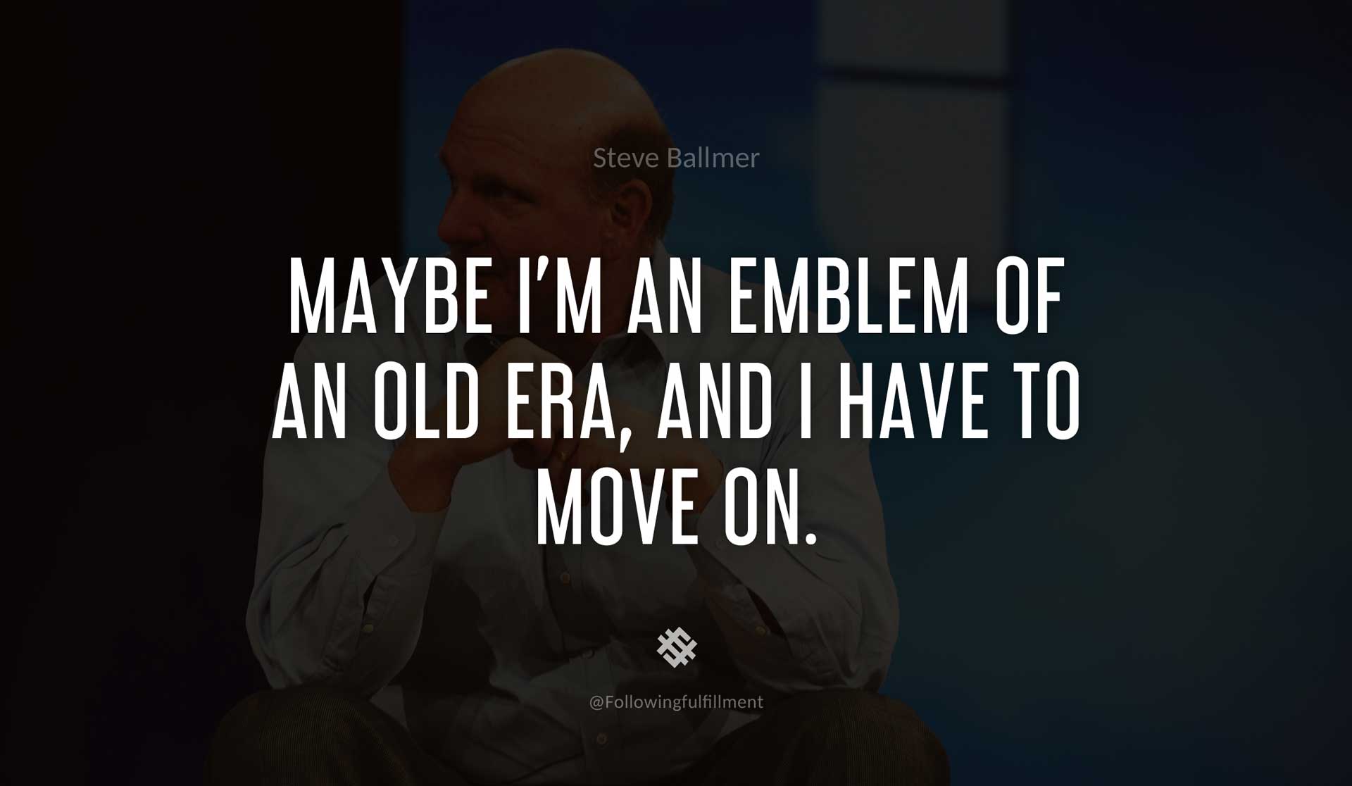 Maybe-I'm-an-emblem-of-an-old-era,-and-I-have-to-move-on.-STEVE-BALLMER-Quote.jpg