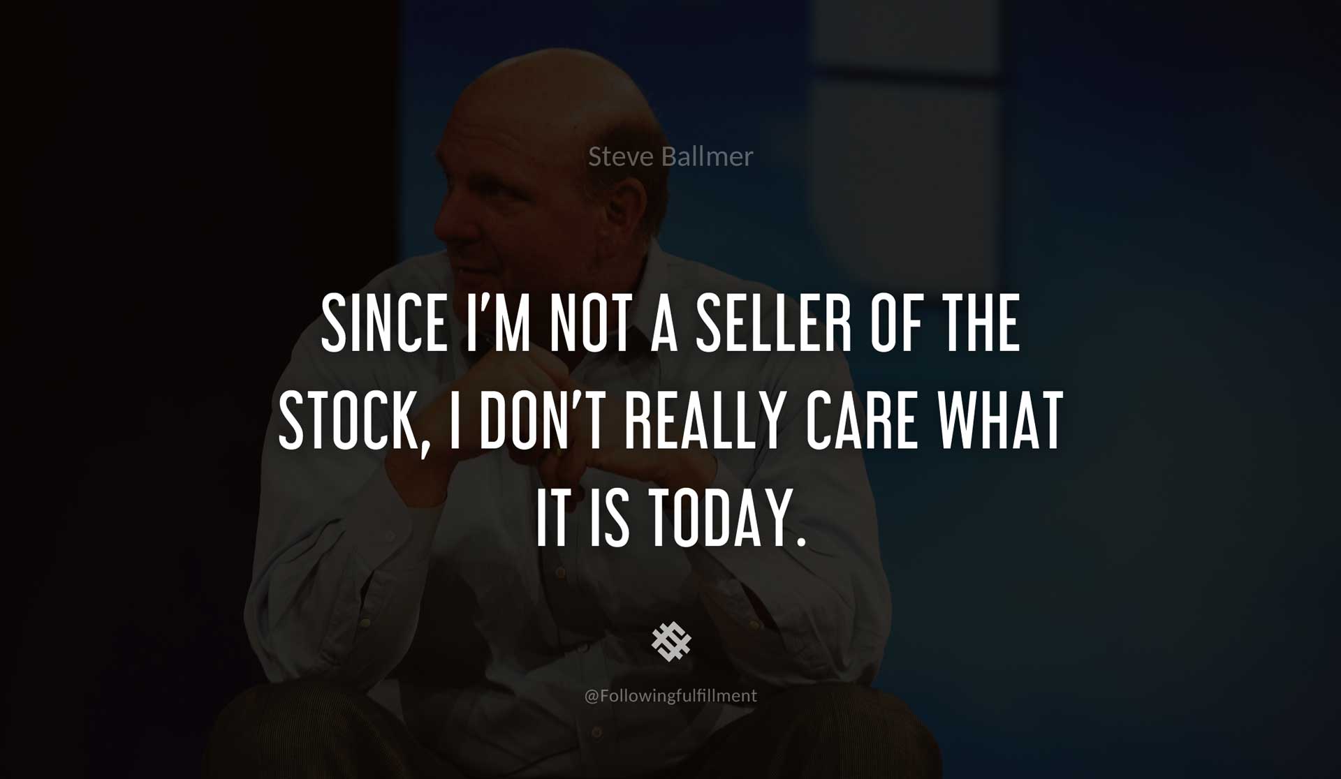 Since-I'm-not-a-seller-of-the-stock,-I-don't-really-care-what-it-is-today.-STEVE-BALLMER-Quote.jpg