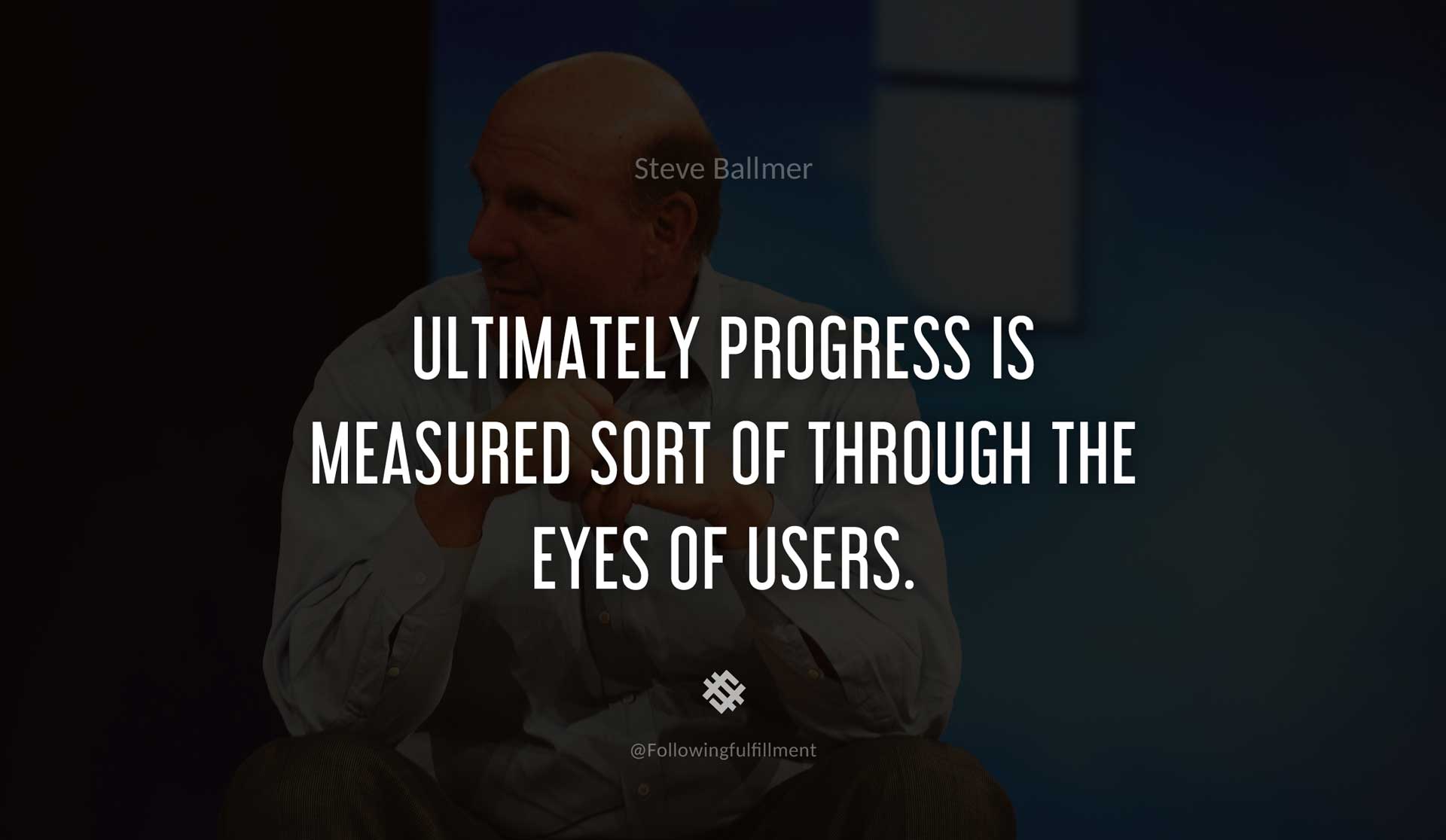 Ultimately-progress-is-measured-sort-of-through-the-eyes-of-users.-STEVE-BALLMER-Quote.jpg