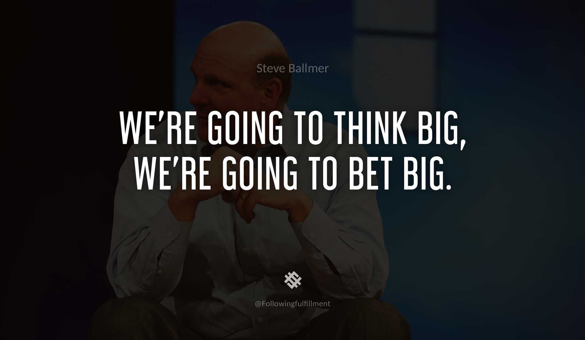 We're-going-to-think-big,-we're-going-to-bet-big.-STEVE-BALLMER-Quote.jpg