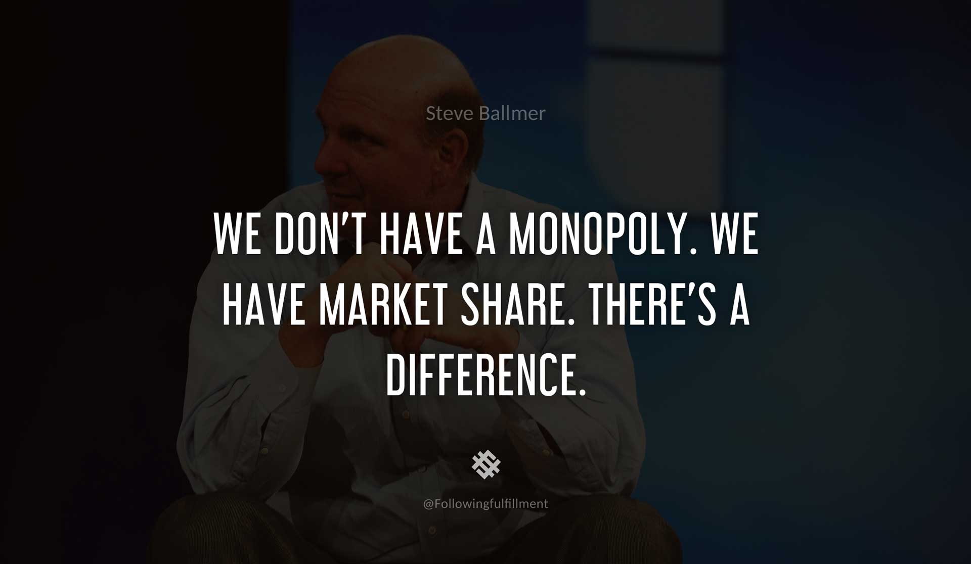 We-don't-have-a-monopoly.-We-have-market-share.-There's-a-difference.-STEVE-BALLMER-Quote.jpg