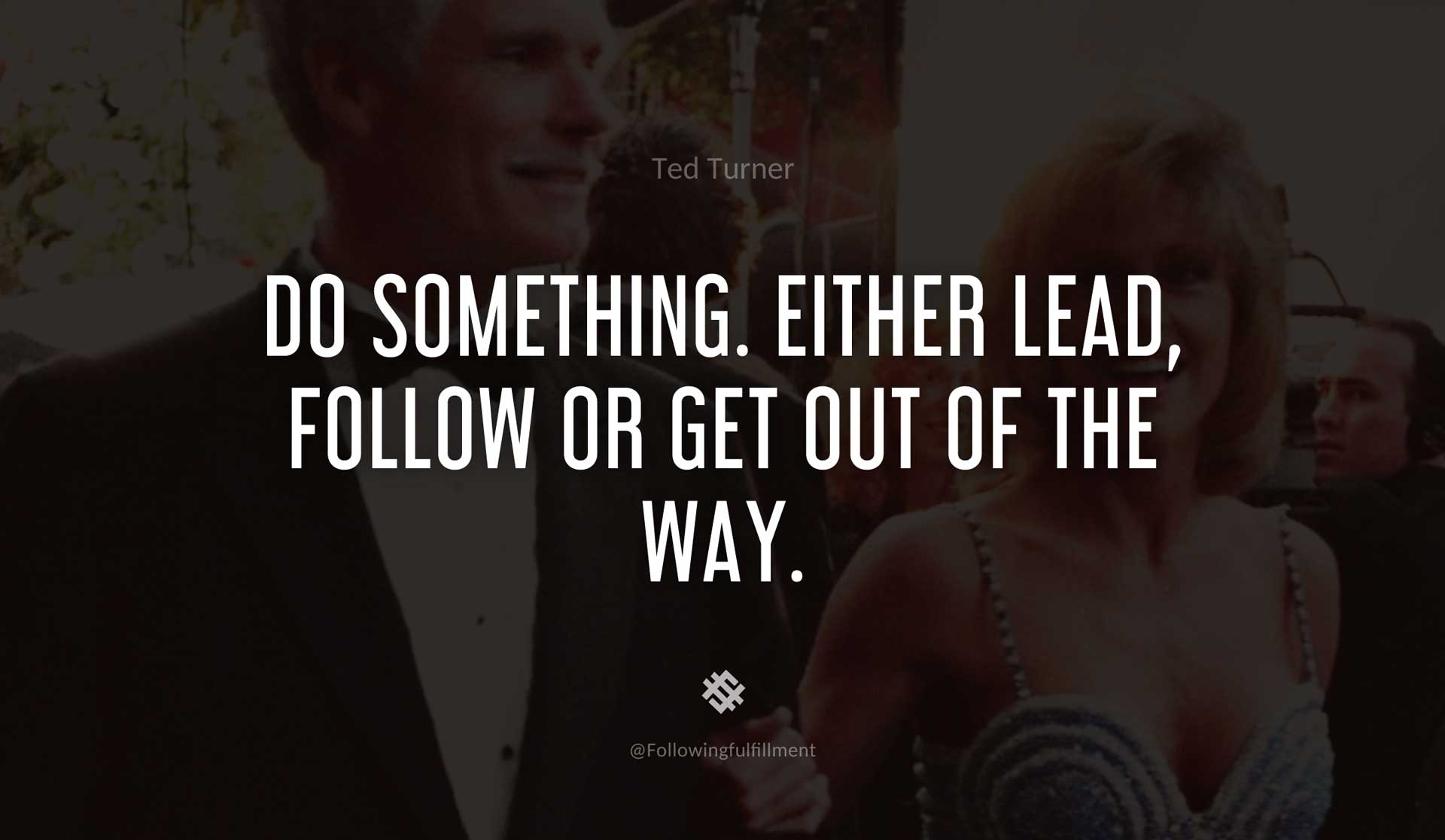 Do-something.-Either-lead,-follow-or-get-out-of-the-way.-TED-TURNER-Quote.jpg