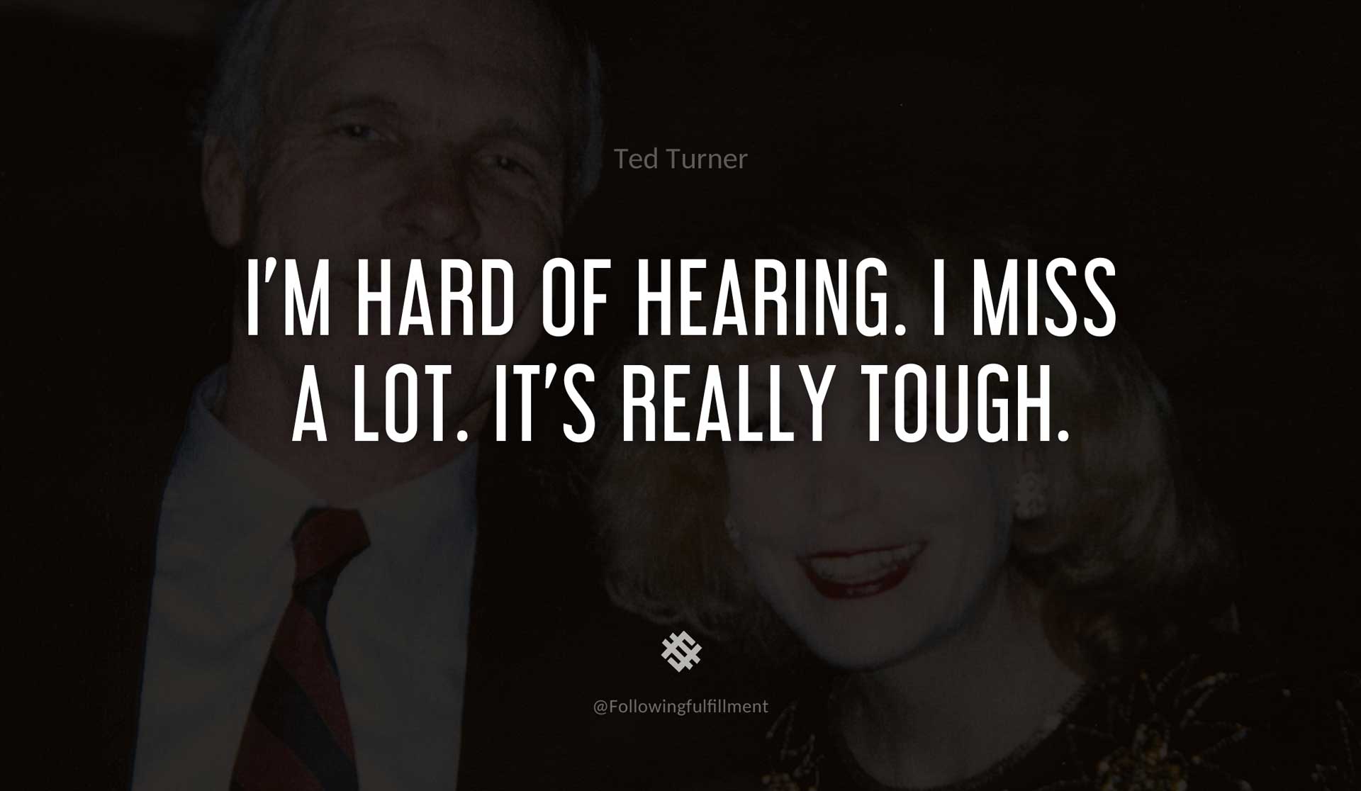I'm-hard-of-hearing.-I-miss-a-lot.-It's-really-tough.-TED-TURNER-Quote.jpg