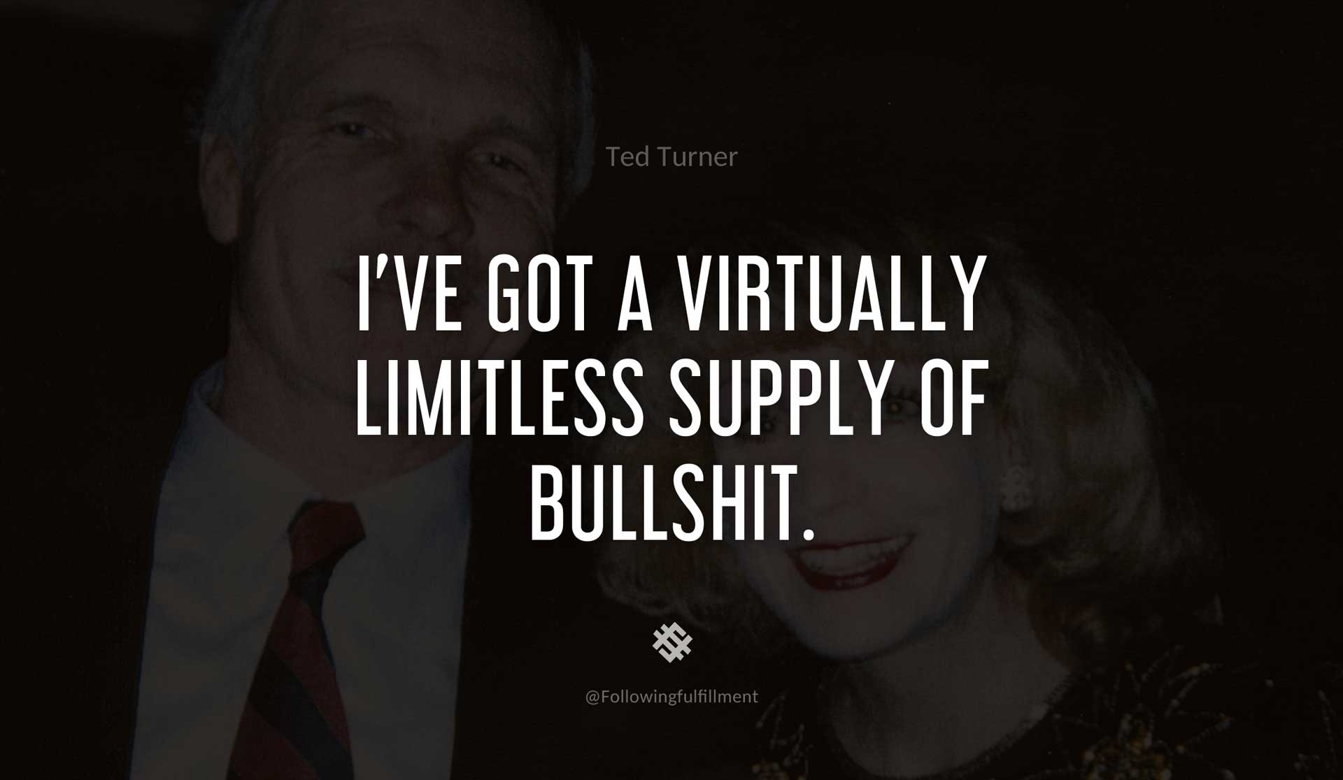 I've-got-a-virtually-limitless-supply-of-bullshit.-TED-TURNER-Quote.jpg