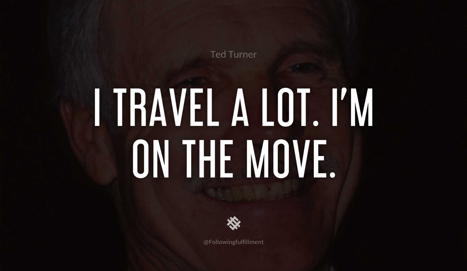 I-travel-a-lot.-I'm-on-the-move.-TED-TURNER-Quote.jpg