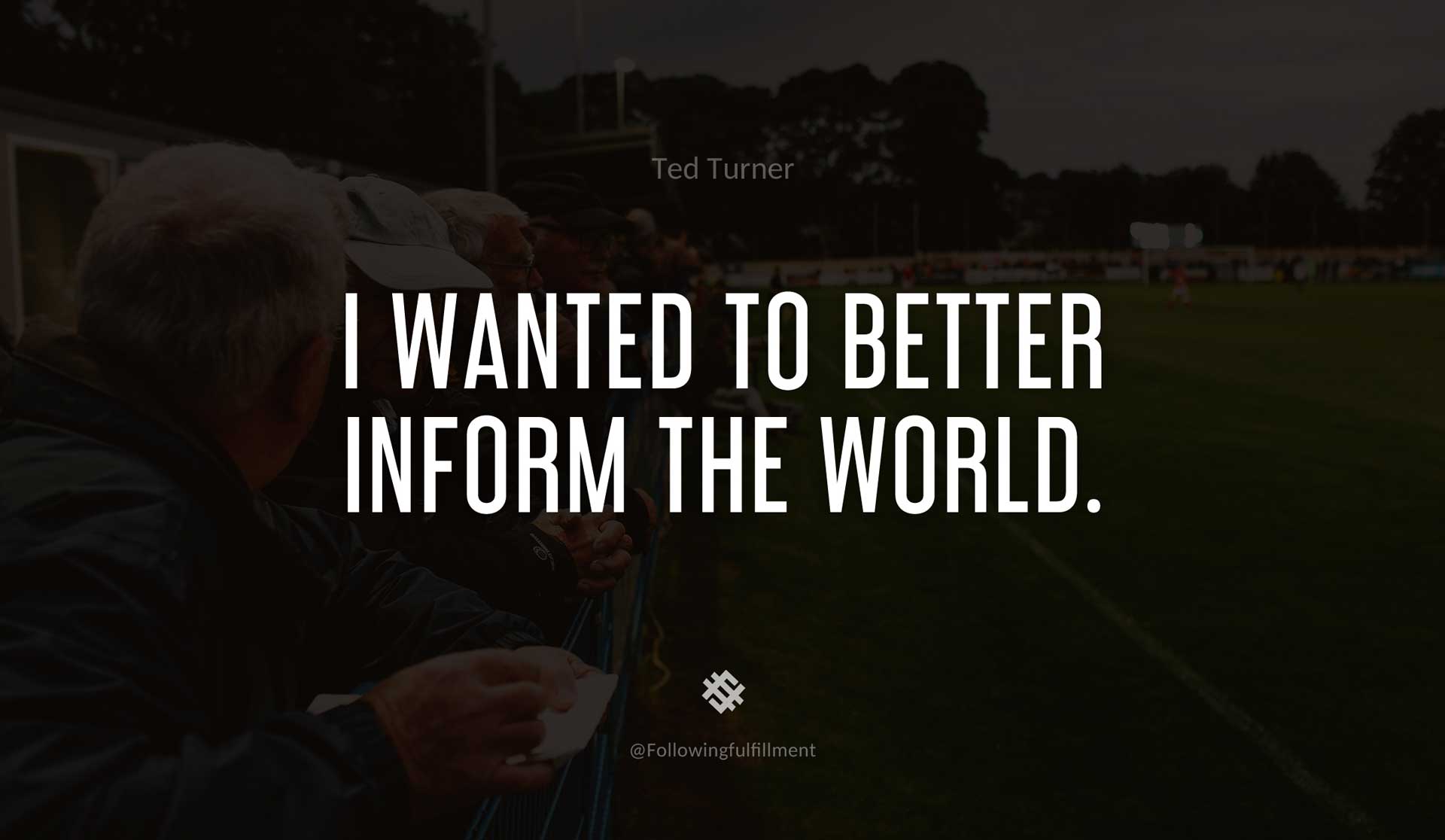 I-wanted-to-better-inform-the-world.-TED-TURNER-Quote.jpg